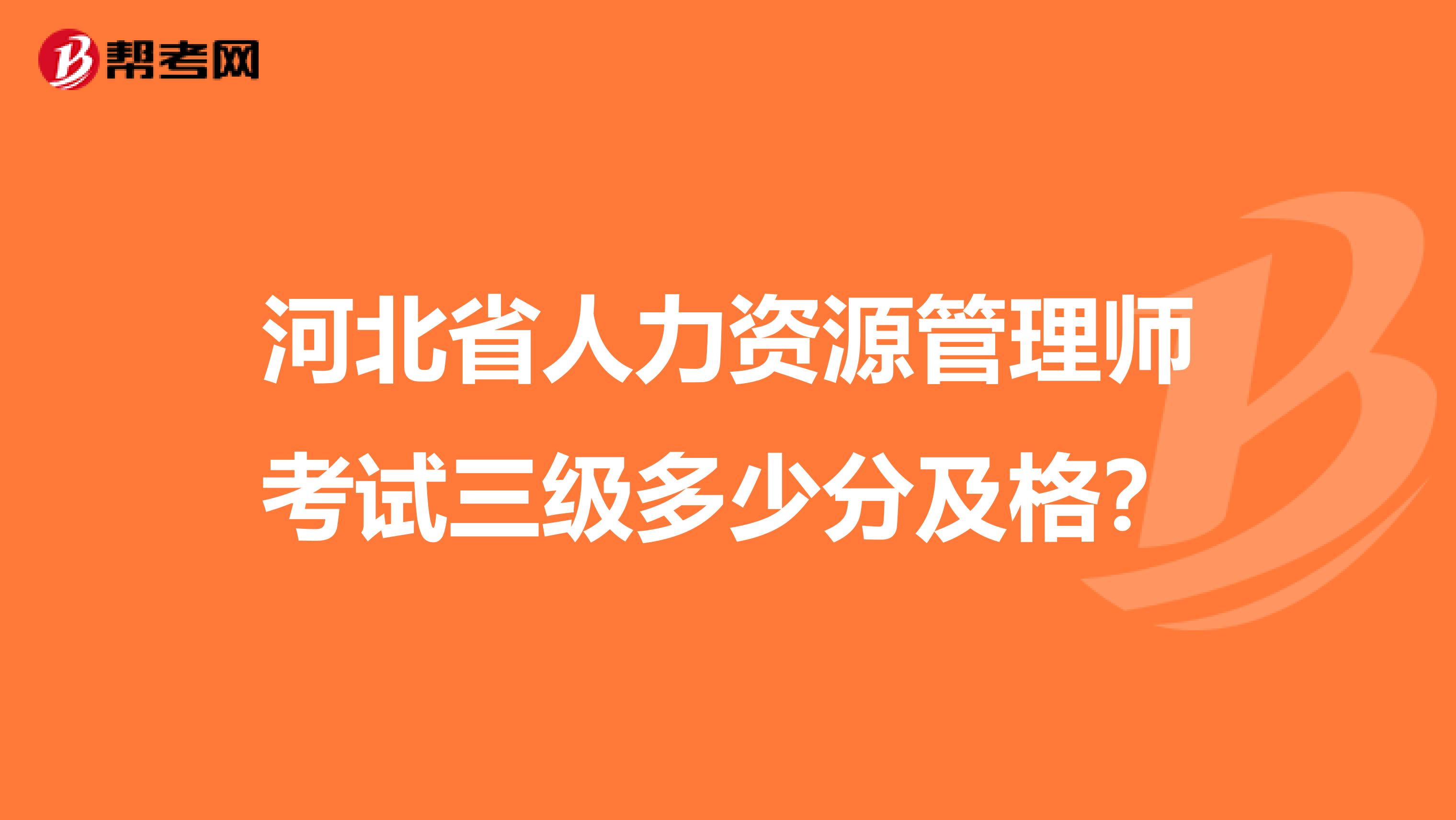 河北省人力资源管理师考试三级多少分及格?