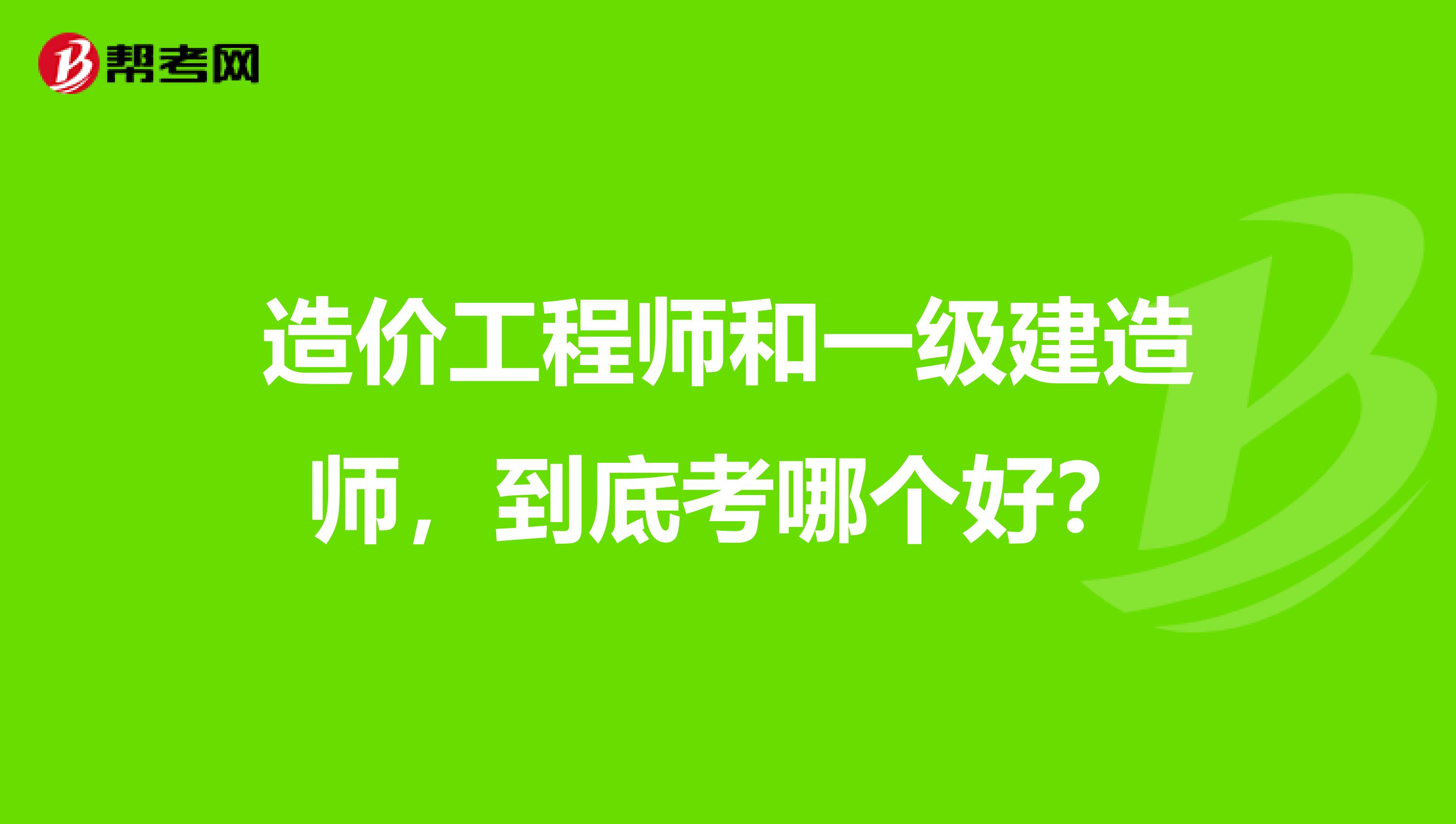 造价工程师和一级建造师，到底考哪个好？