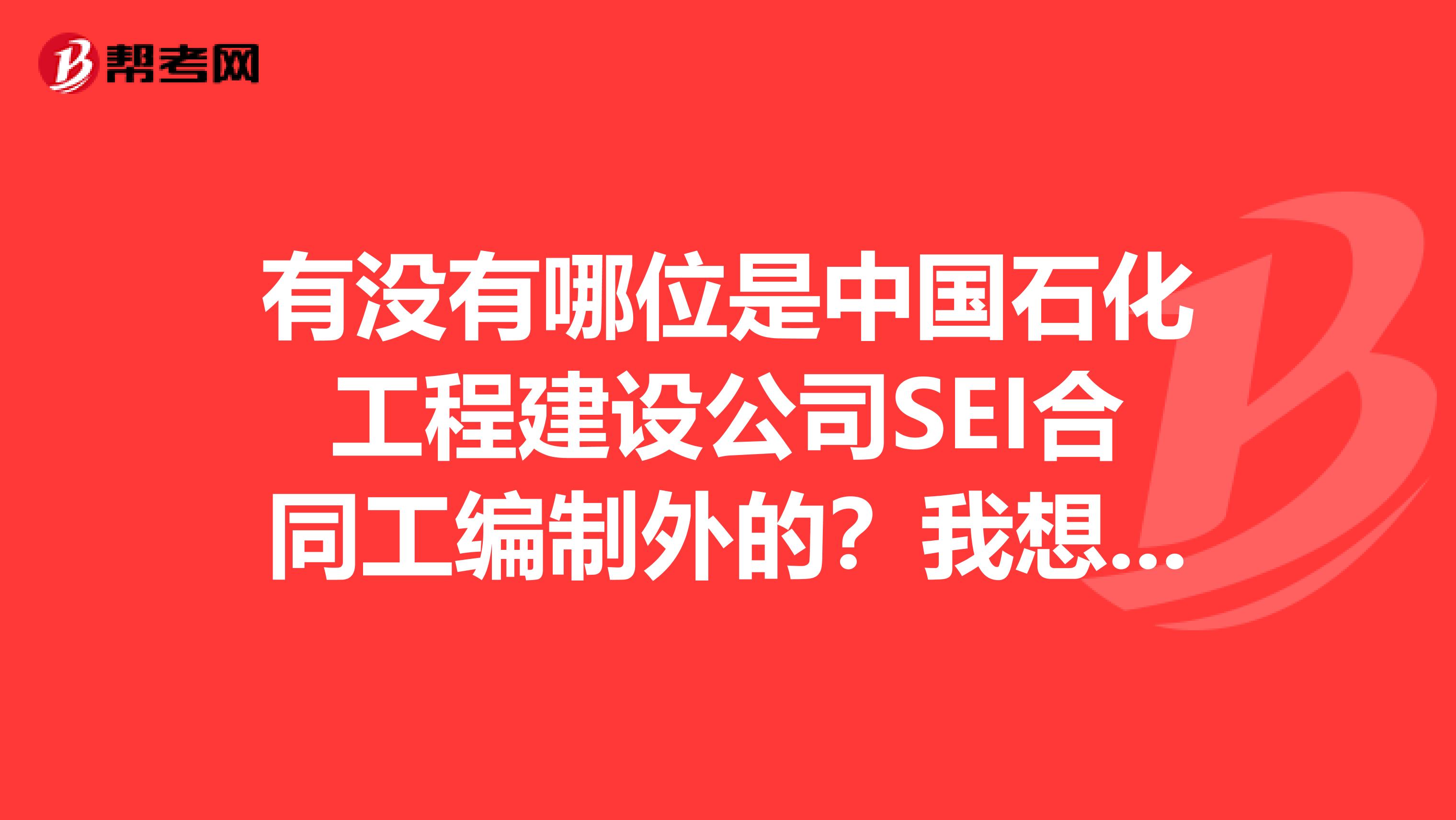 有没有哪位是中国石化工程建设公司SEI合同工编制外的?我想知道这种和编制内的差别在哪里?待遇怎