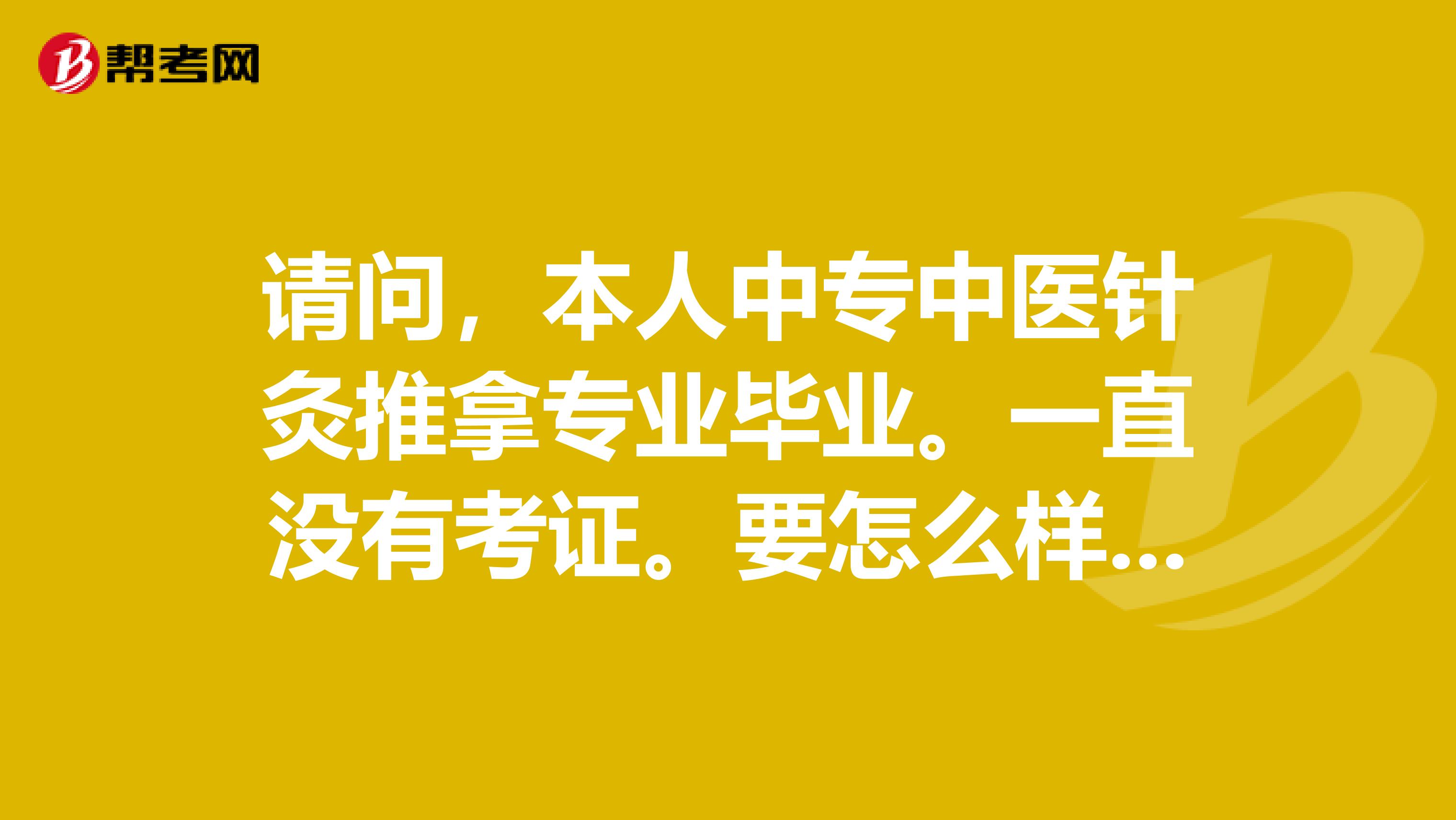 请问,本人中专中医针灸推拿专业毕业。一直没有考证。要怎么样的程序才能考中医医师资格证?谢谢