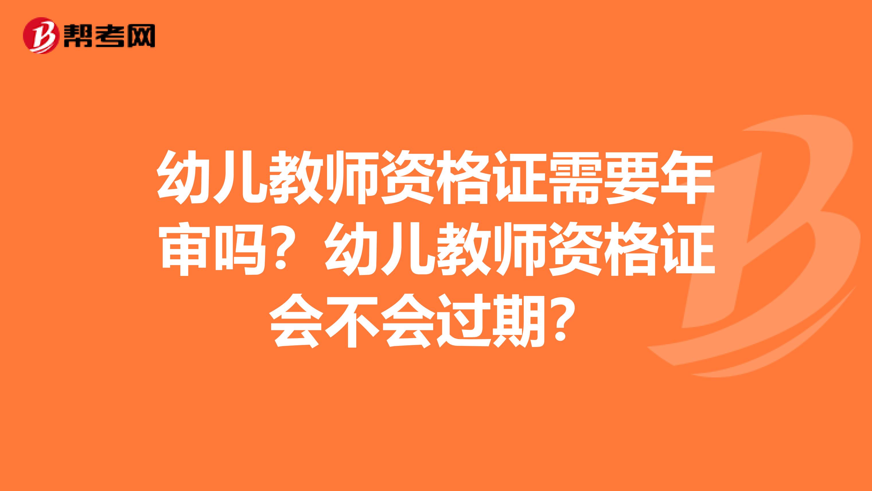 幼儿教师资格证需要年审吗？幼儿教师资格证会不会过期？
