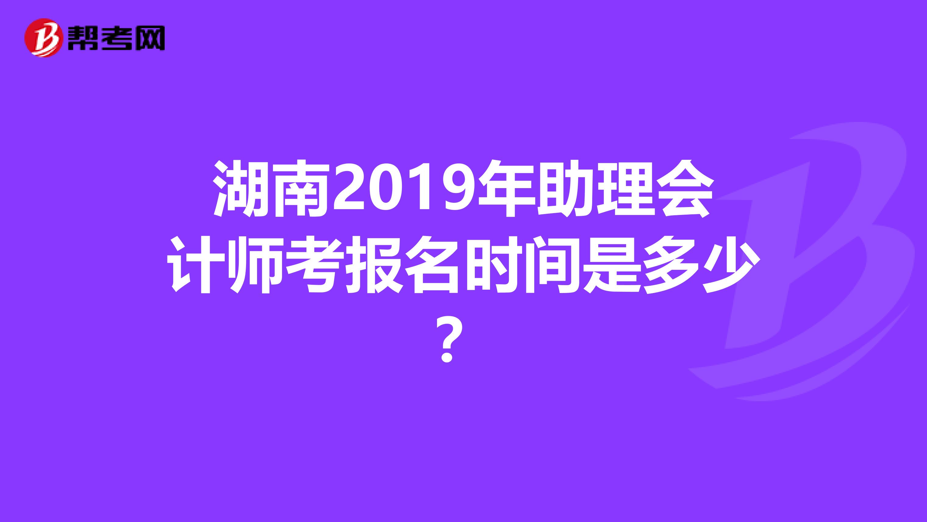 湖南2019年助理会计师考报名时间是多少?