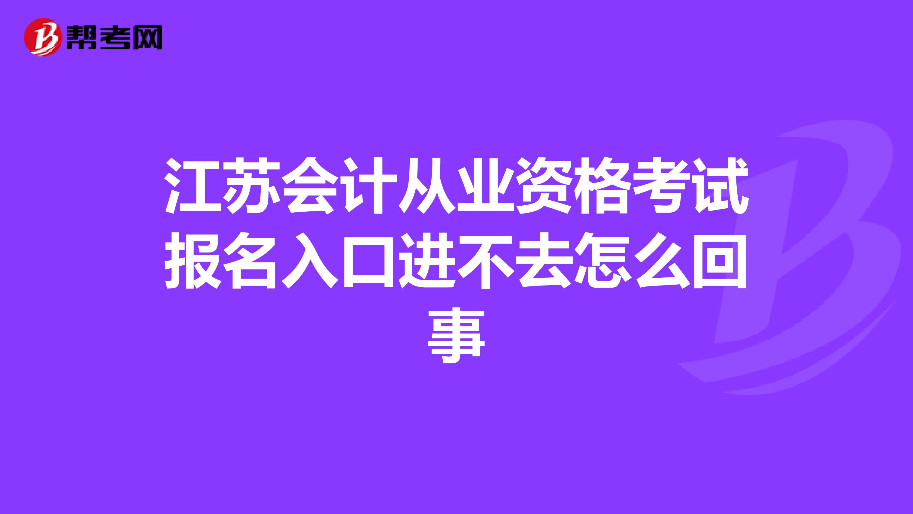 江苏会计从业资格考试报名入口进不去怎么回事