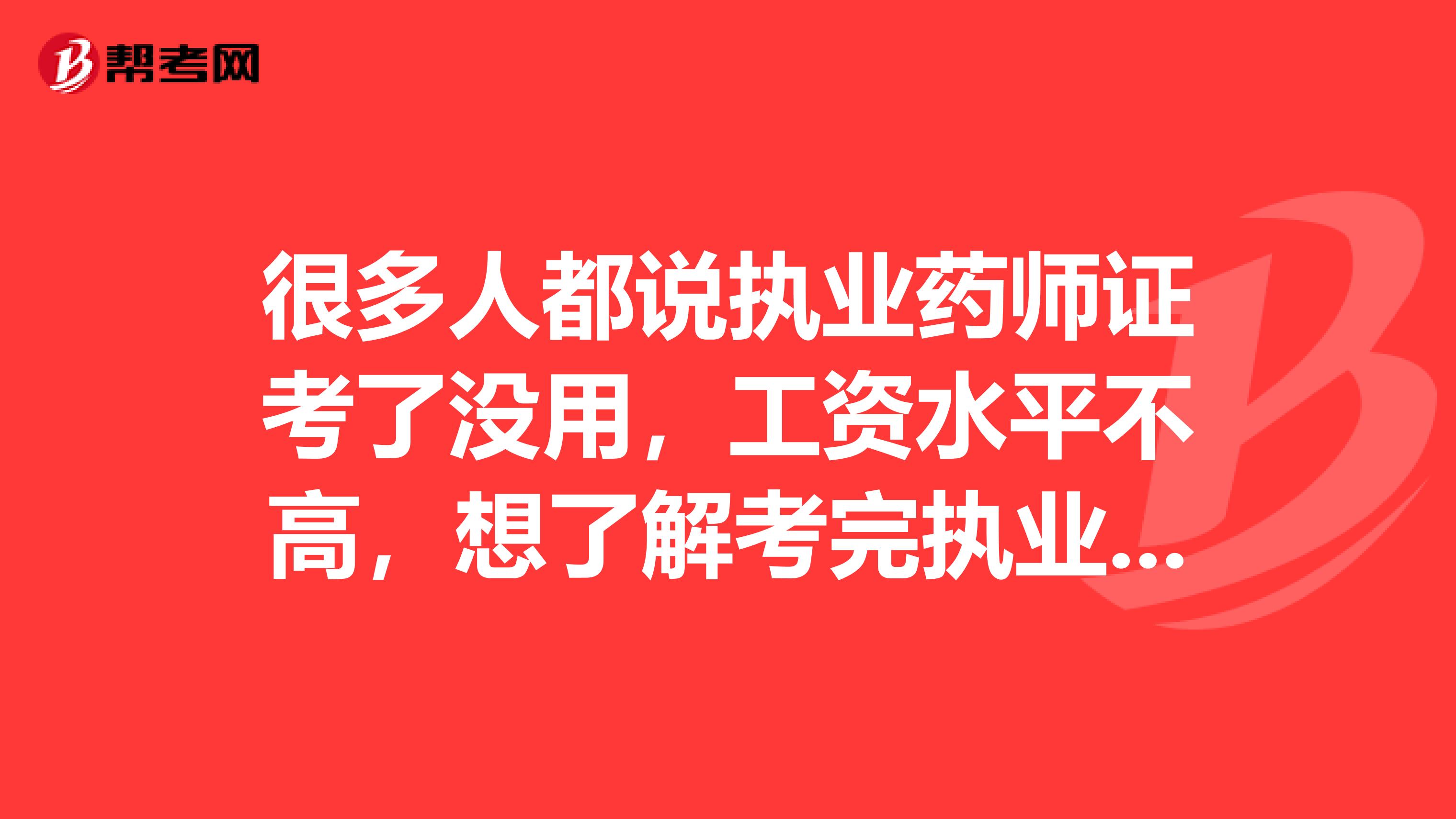 很多人都说执业药师证考了没用,工资水平不高,想了解考完执业药师工资水平的有多高?