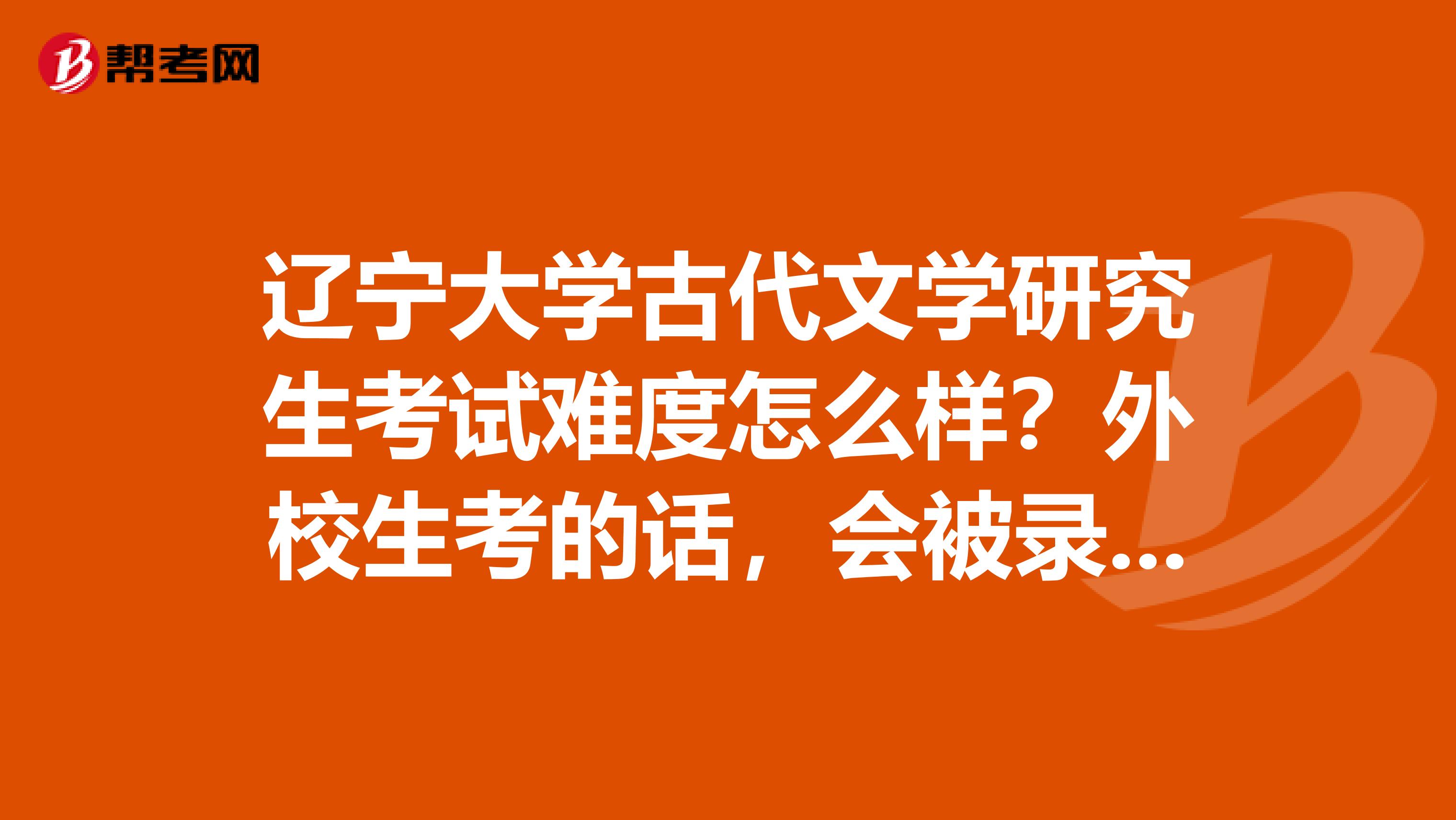 辽宁大学古代文学研究生考试难度怎么样？外校生考的话，会被录取吗？