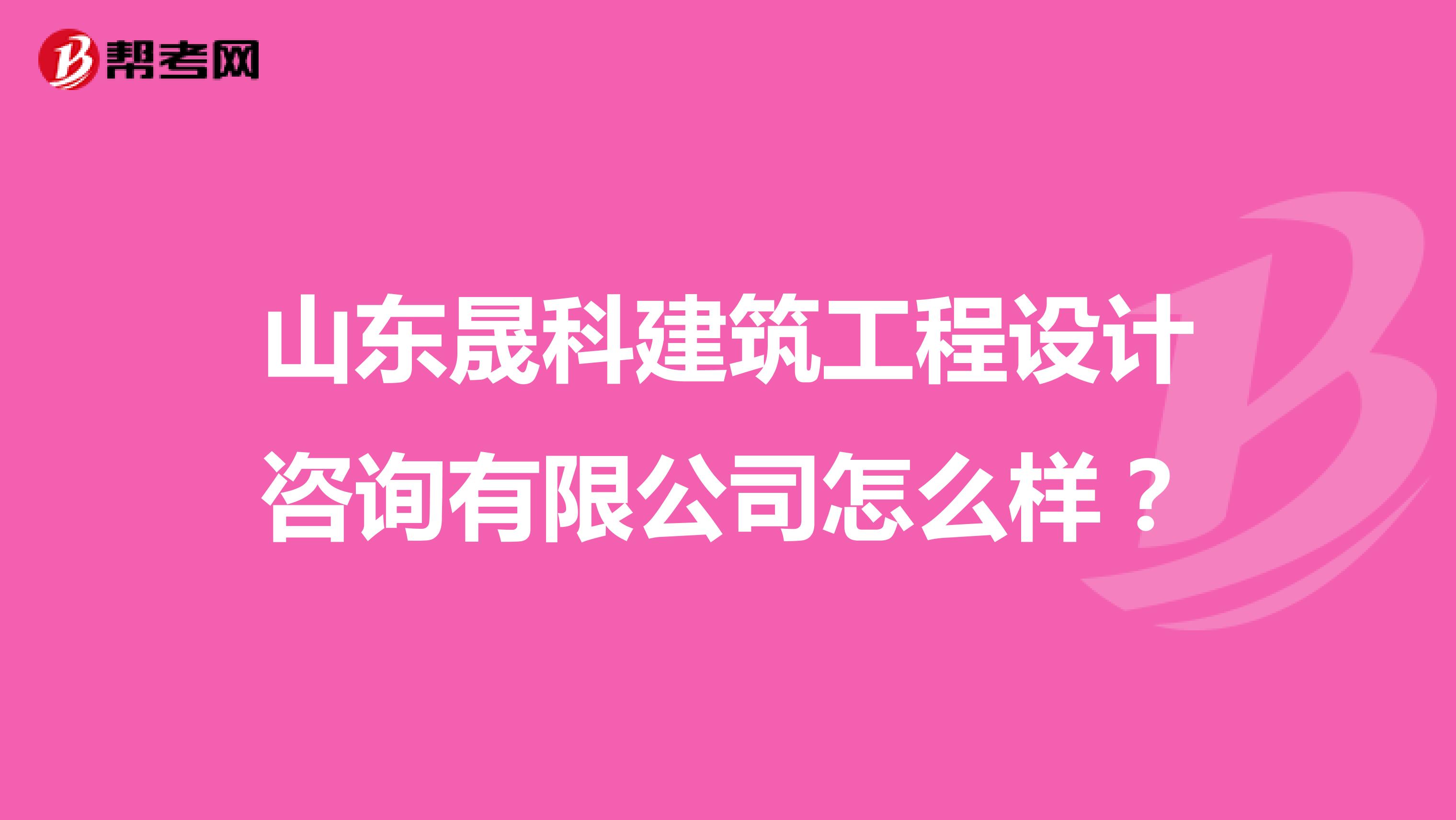 山东晟科建筑工程设计咨询有限公司怎么样?