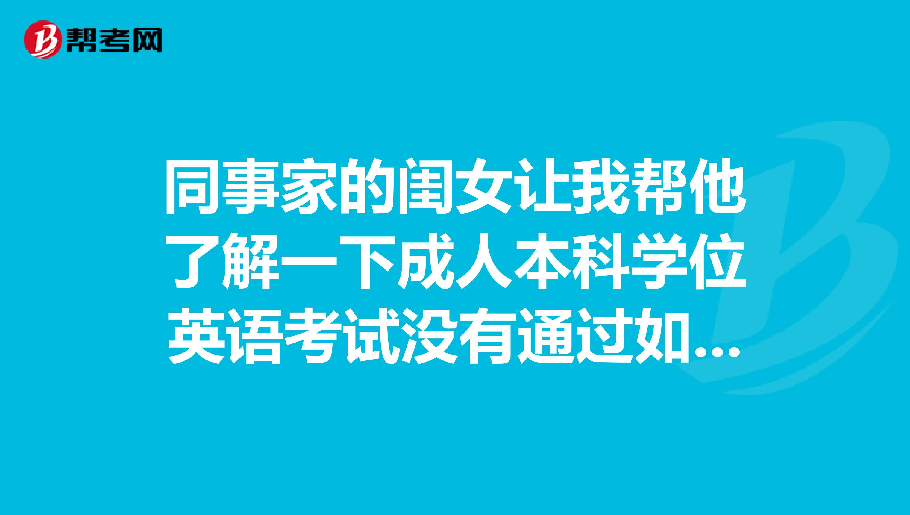 同事家的闺女让我帮他了解一下成人本科学位英语考试没有通过如何取得学士学位