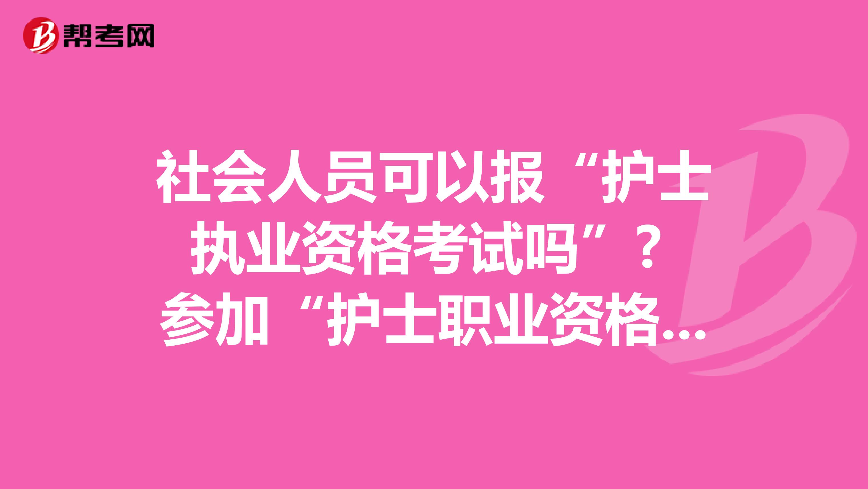 社会人员可以报“护士执业资格考试吗”? 参加“护士职业资格考试”的条件是什么？