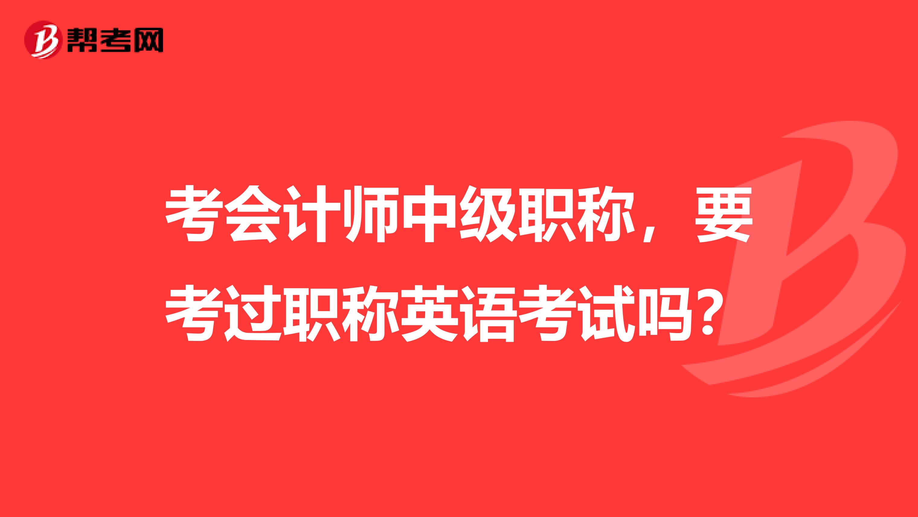 考会计师中级职称,要考过职称英语考试吗?
