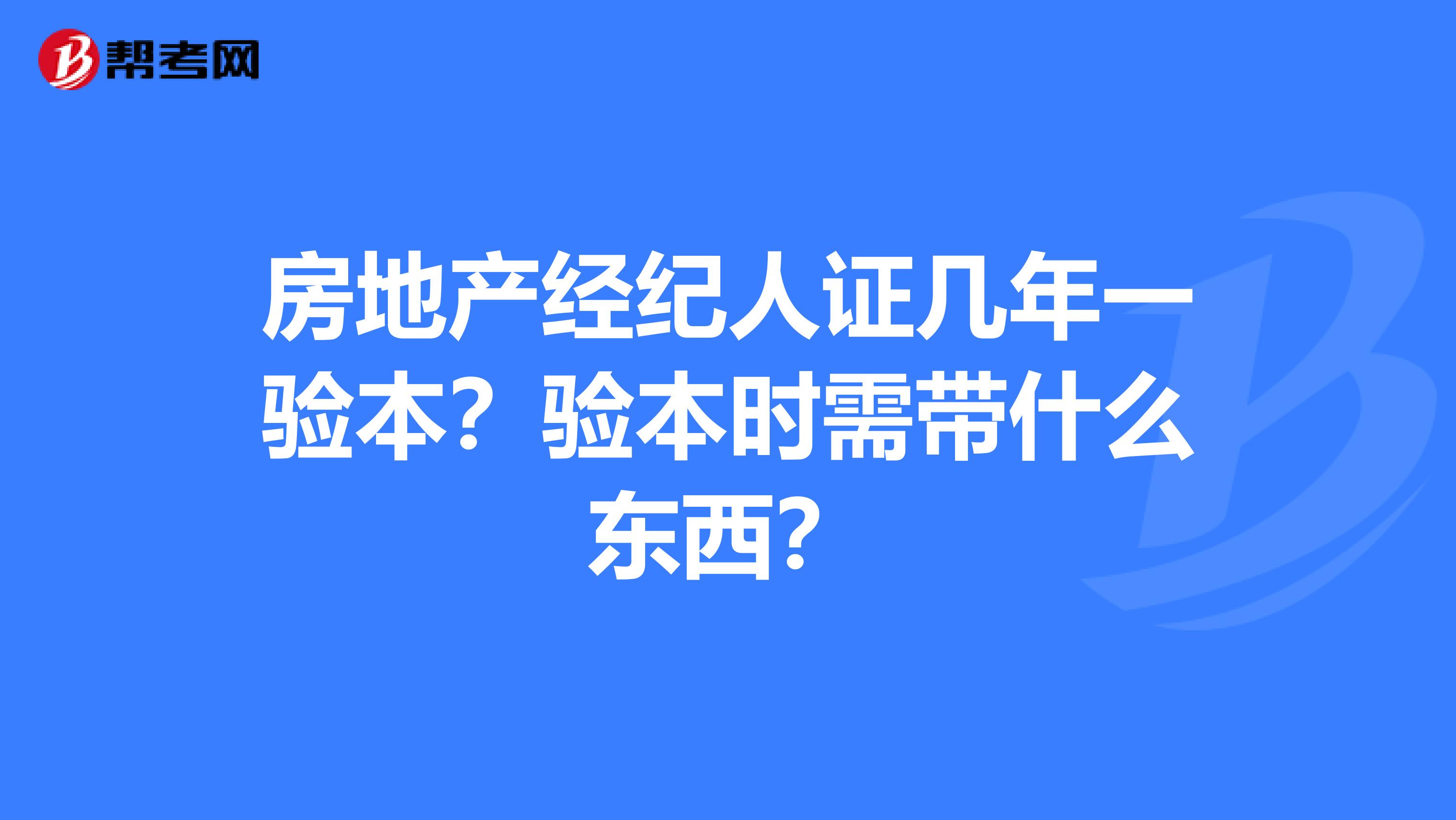 房地产经纪人证几年一验本？验本时需带什么东西？