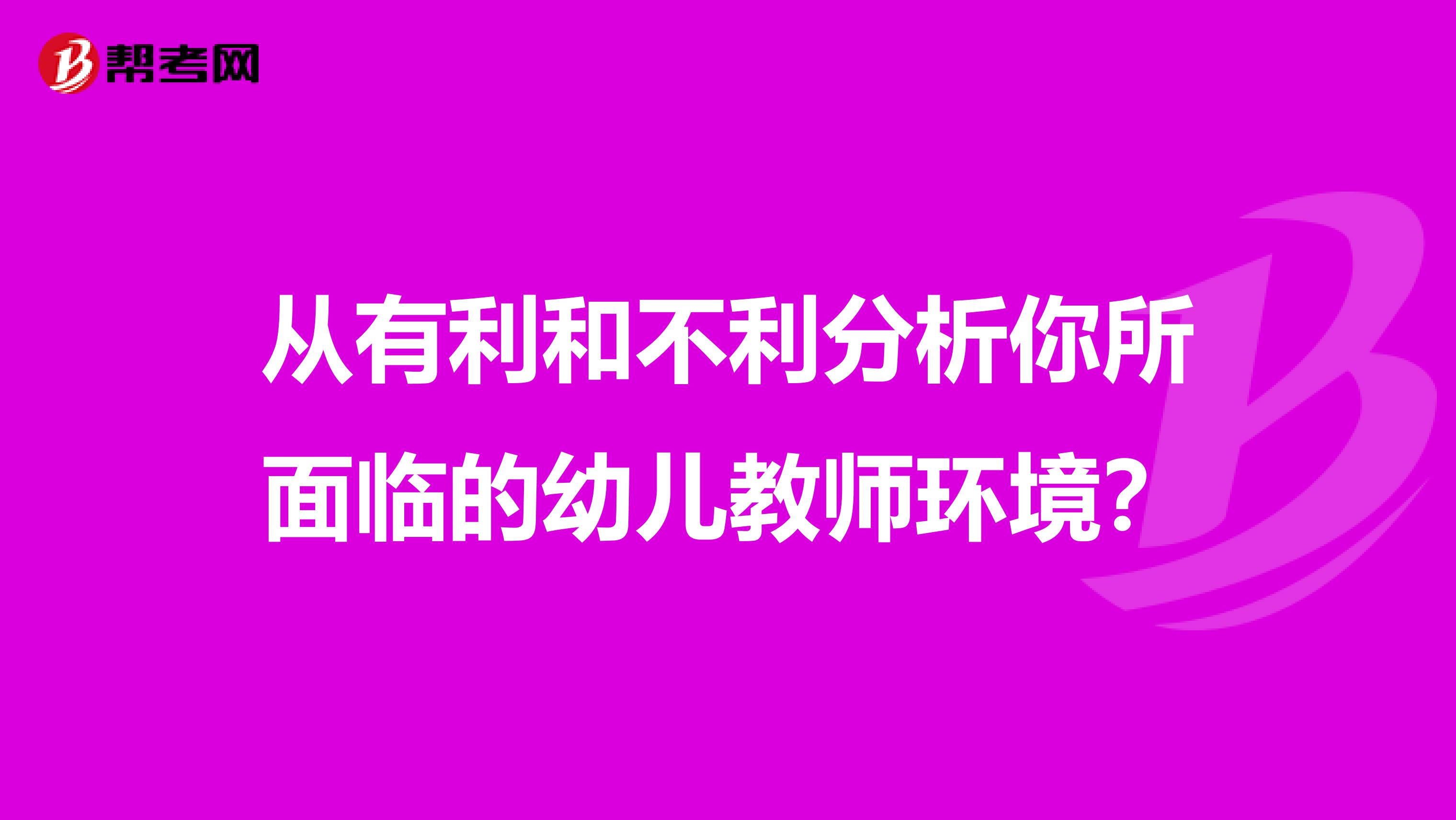 从有利和不利分析你所面临的幼儿教师环境？