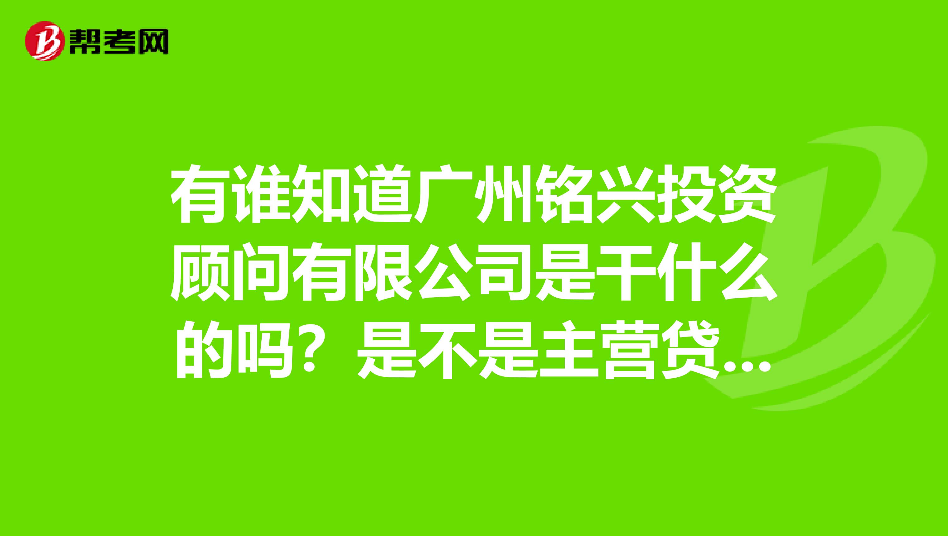 有谁知道广州铭兴投资顾问有限公司是干什么的吗？是不是主营贷款的？是骗人的吗？