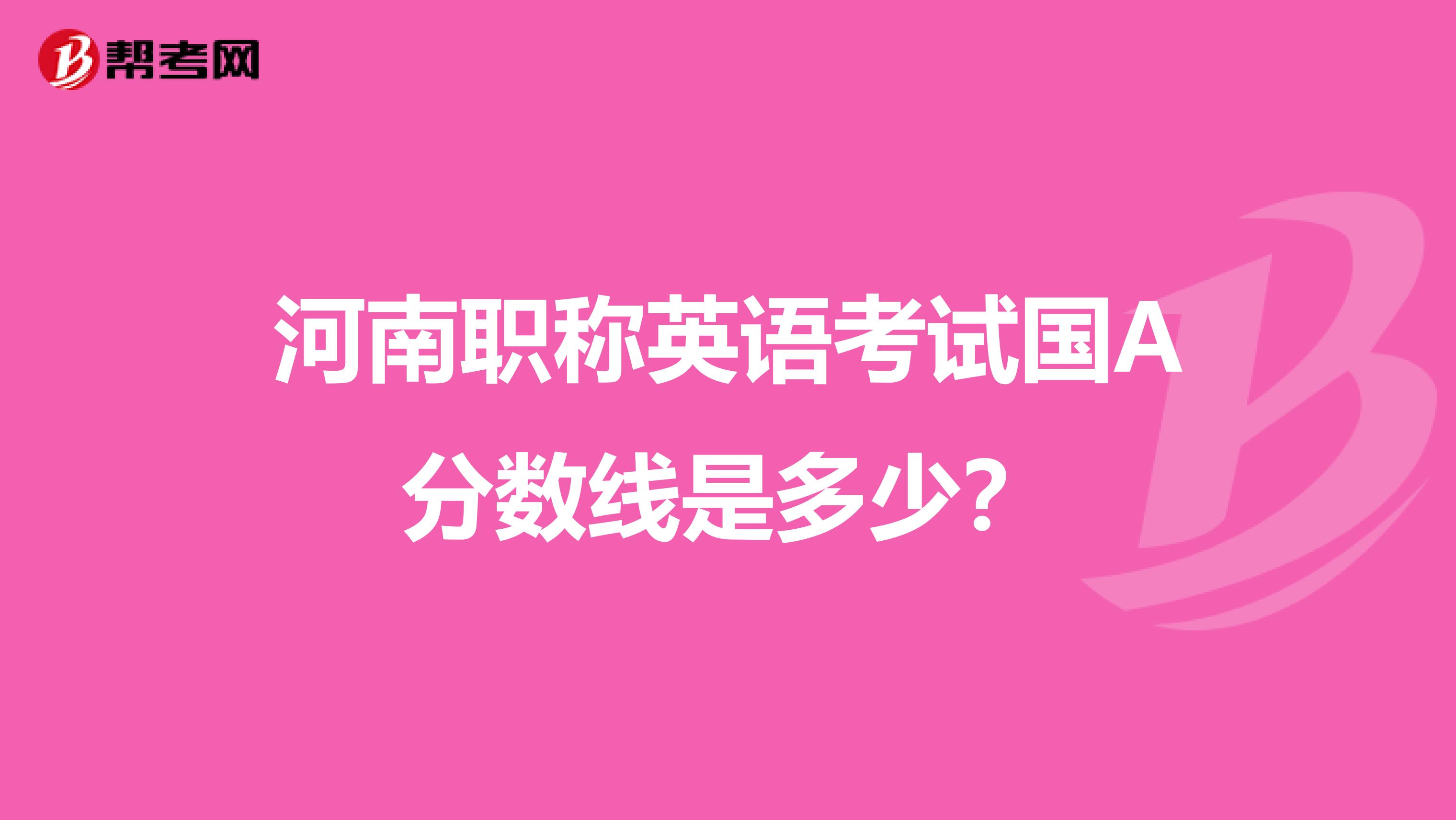 河南职称英语考试国A分数线是多少?