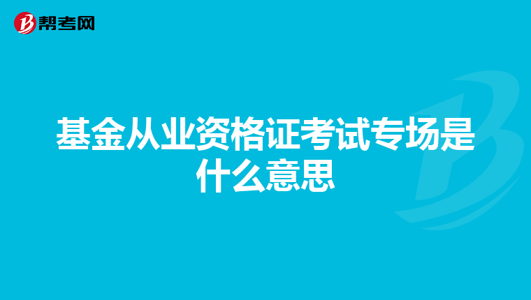 基金从业资格证考试专场是什么意思