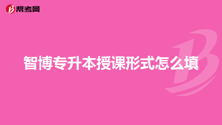 智博专升本授课形式怎么填