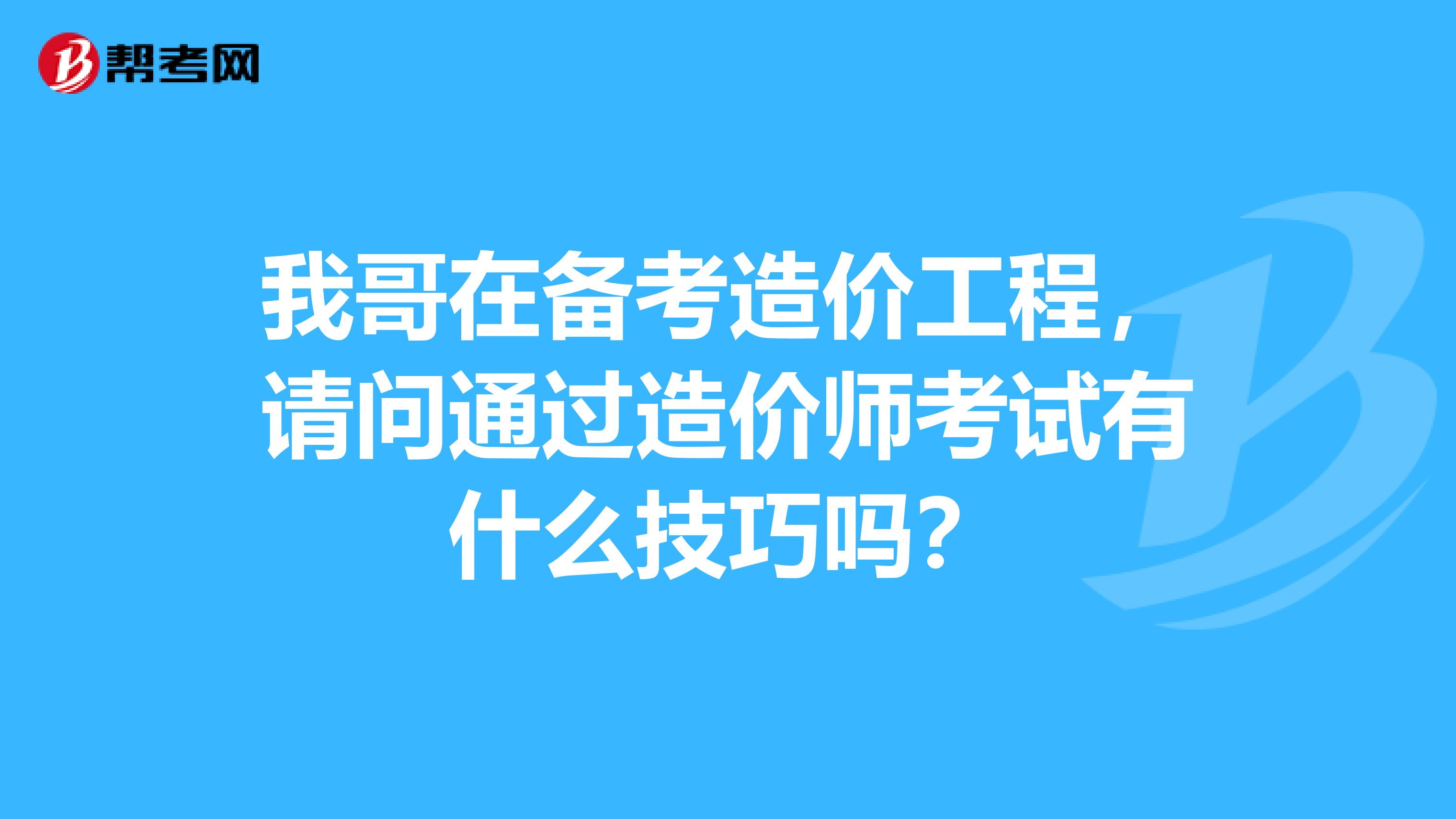 我哥在备考造价工程，请问通过造价师考试有什么技巧吗？