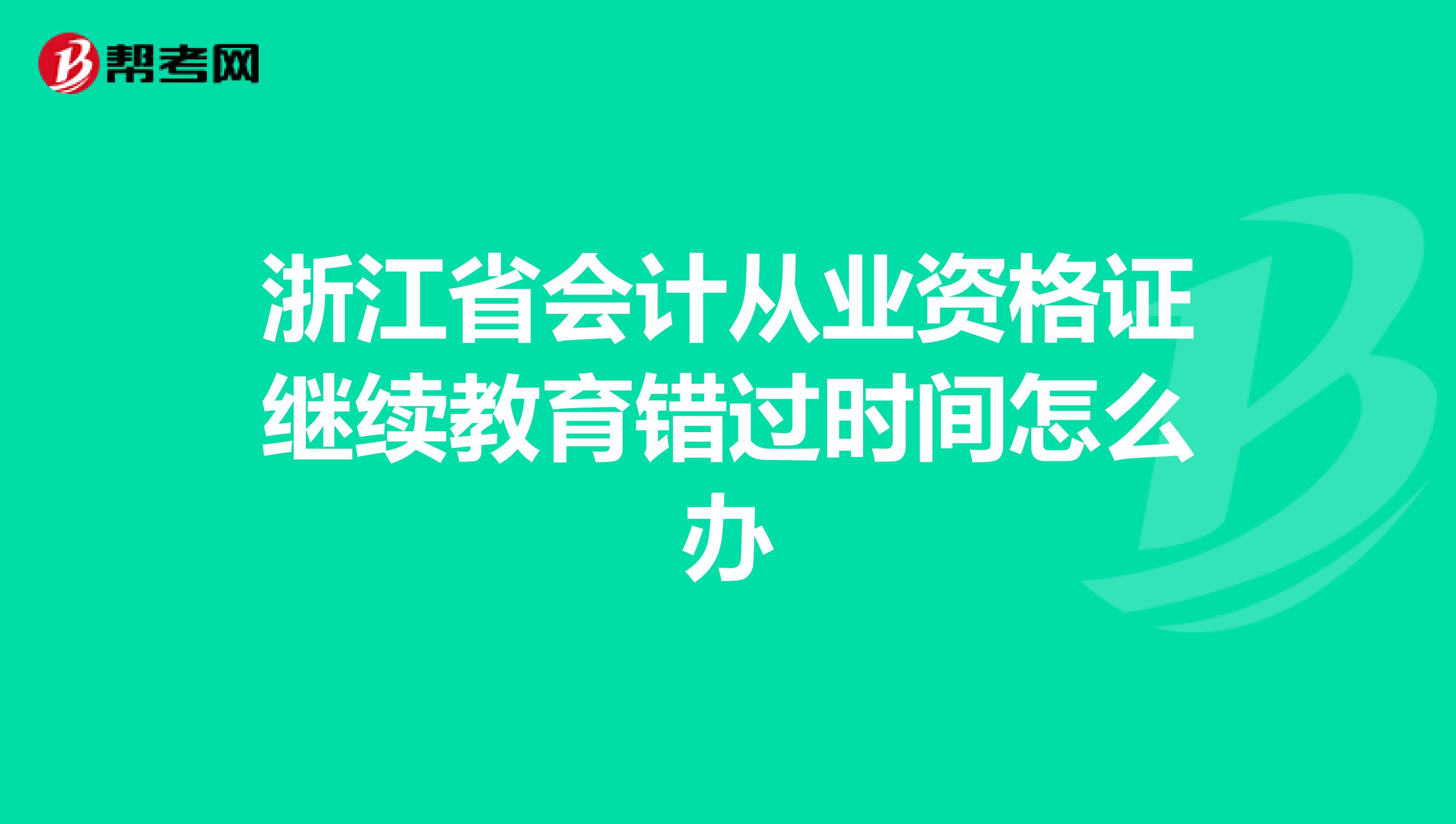 浙江省会计从业资格证继续教育错过时间怎么办