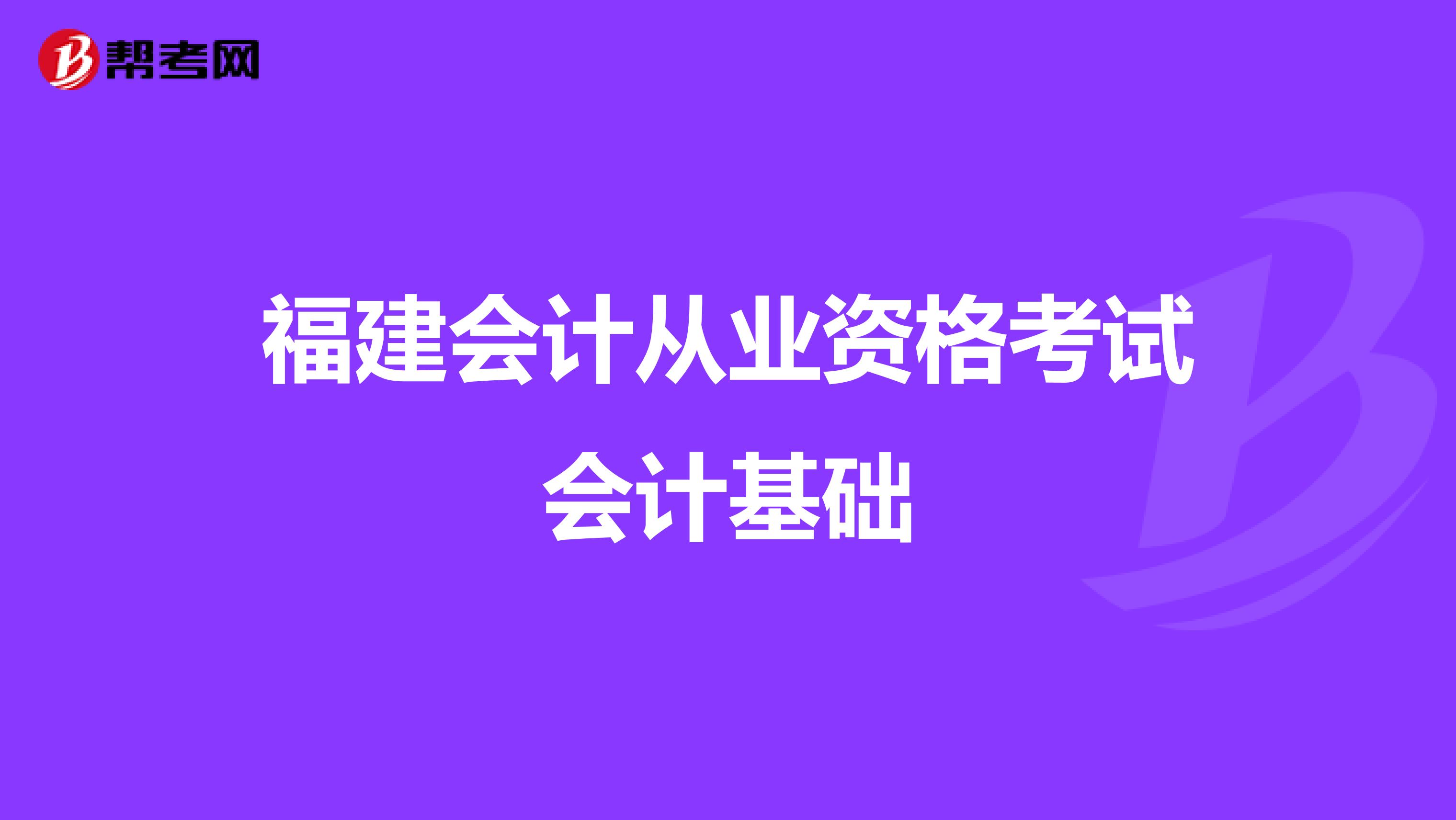 福建會計從業(yè)資格考試會計基礎(chǔ)