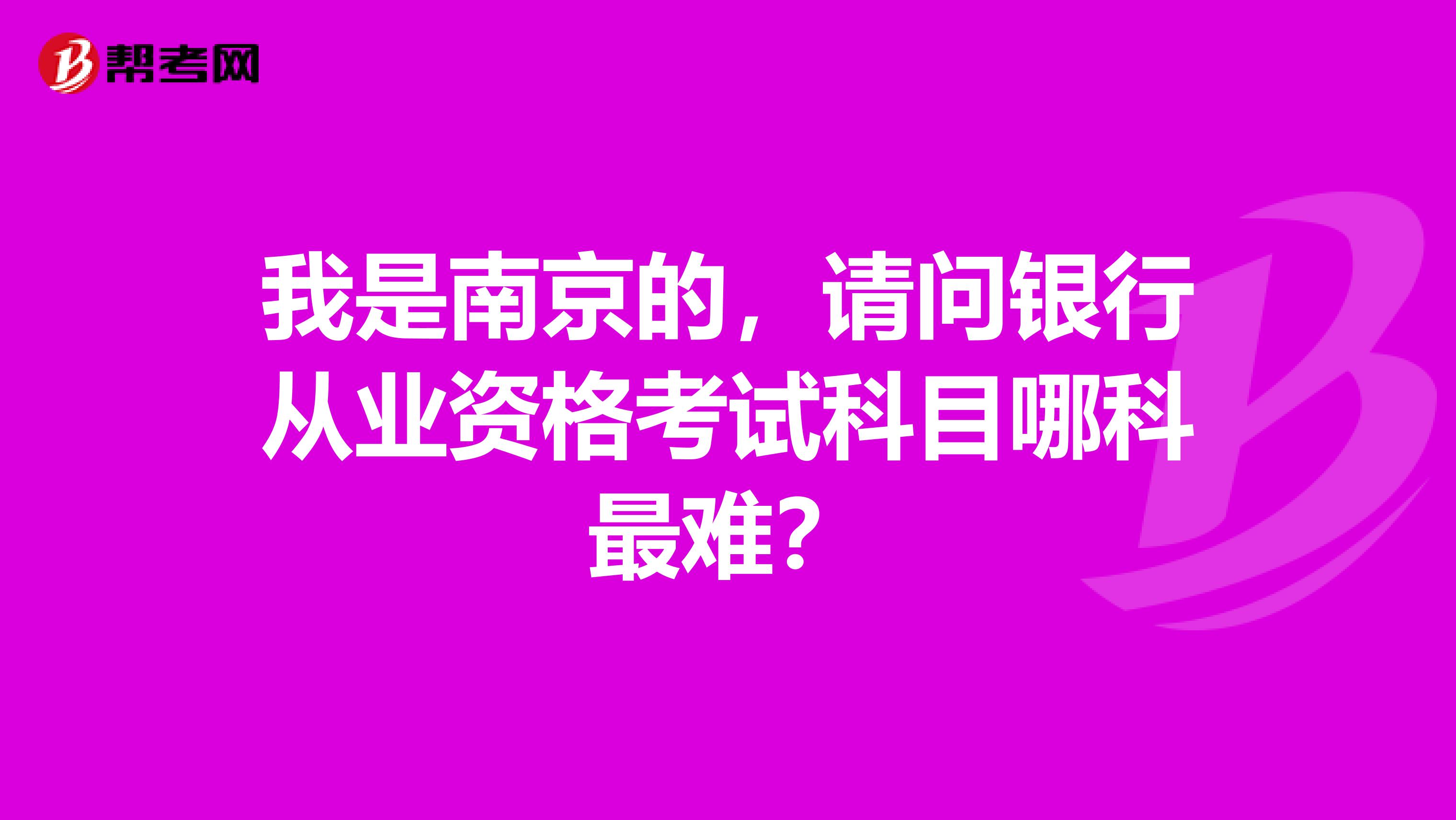 我是南京的,请问银行从业资格考试科目哪科最难?