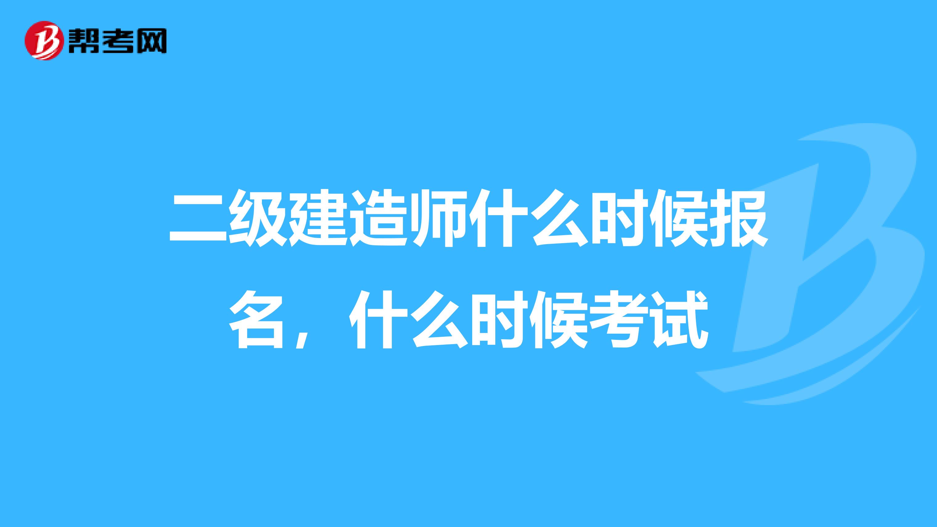 二级建造师什么时候报名，什么时候考试