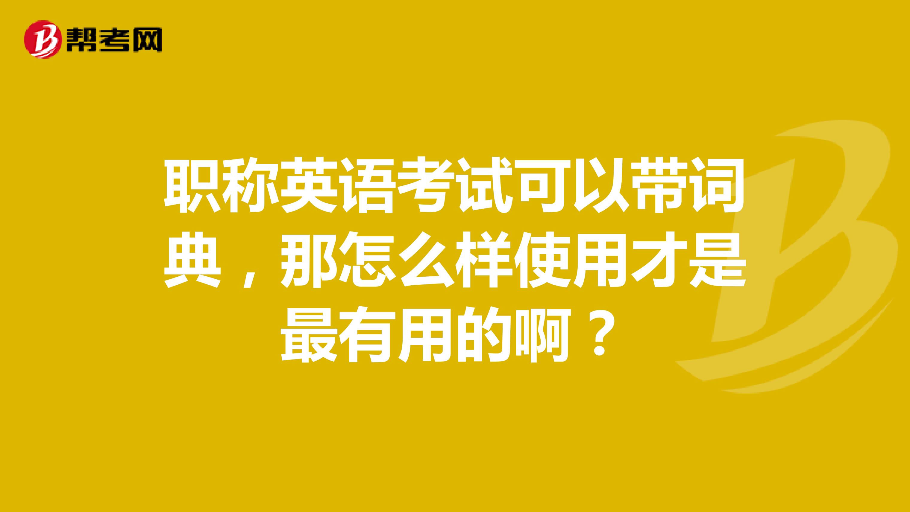 职称英语考试可以带词典,那怎么样使用才是最有用的啊?