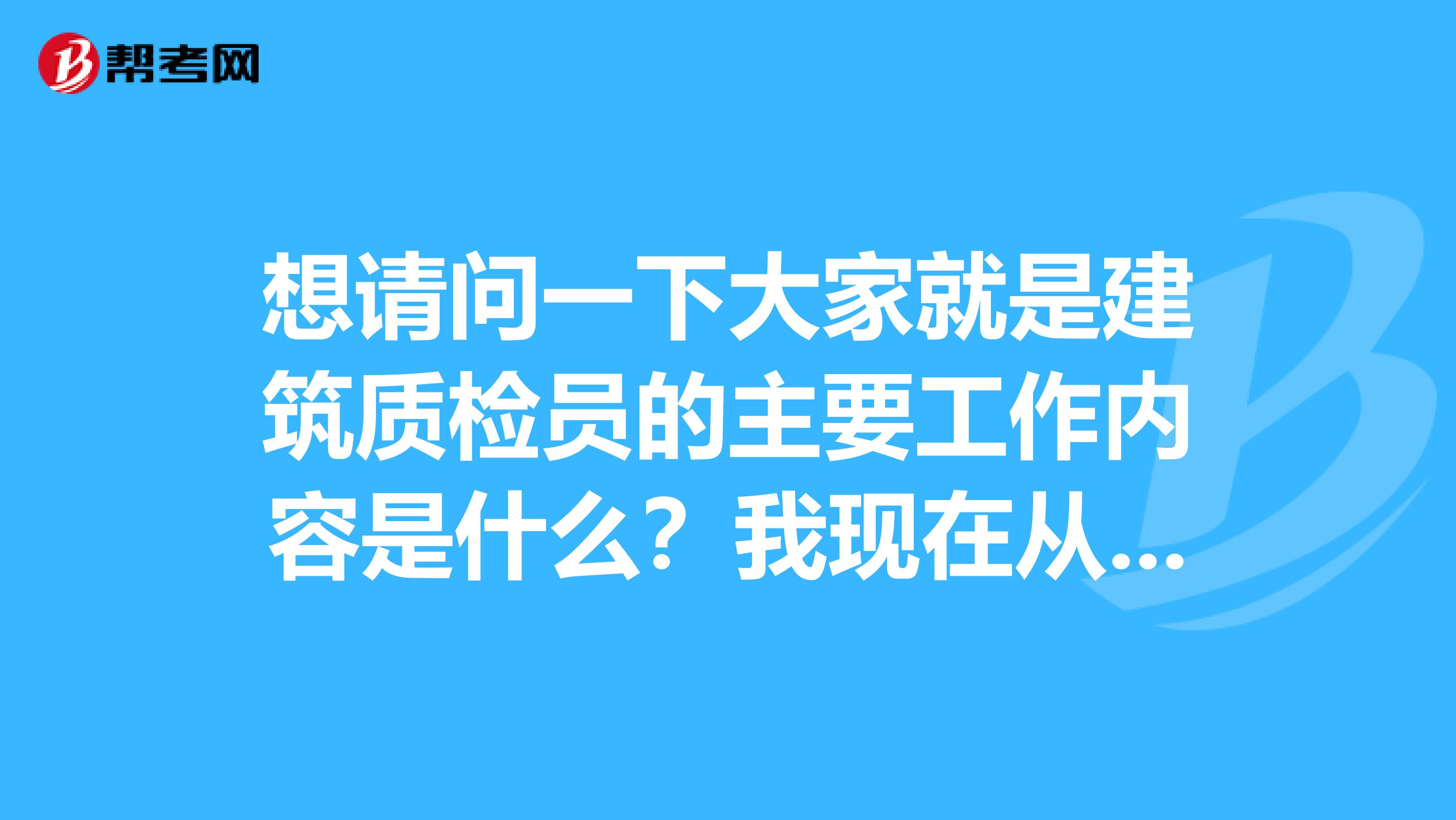 想请问一下大家就是建筑质检员的主要工作内容是什么?我现在从事编辑工作!