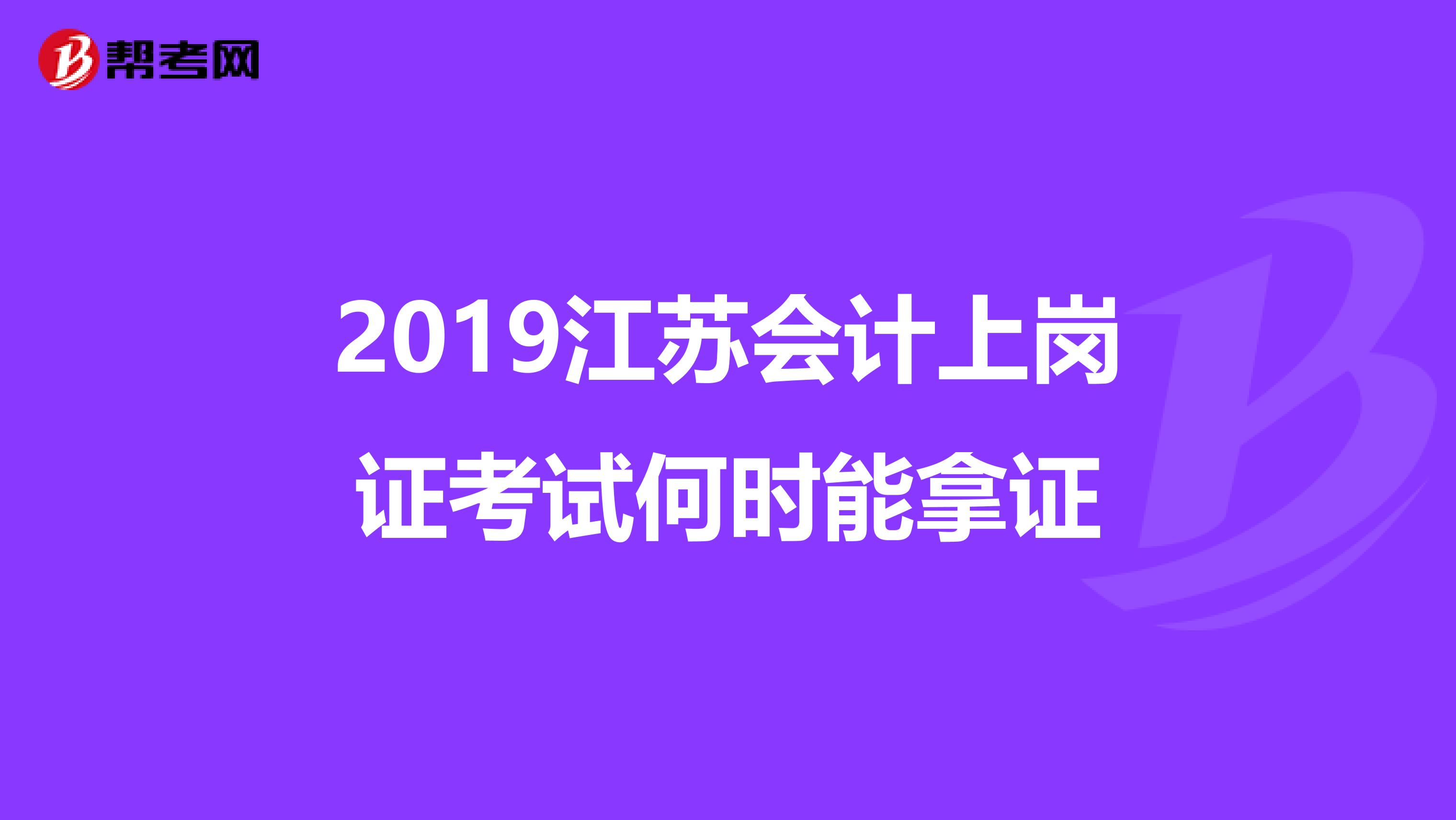 2019江苏会计上岗证考试何时能拿证