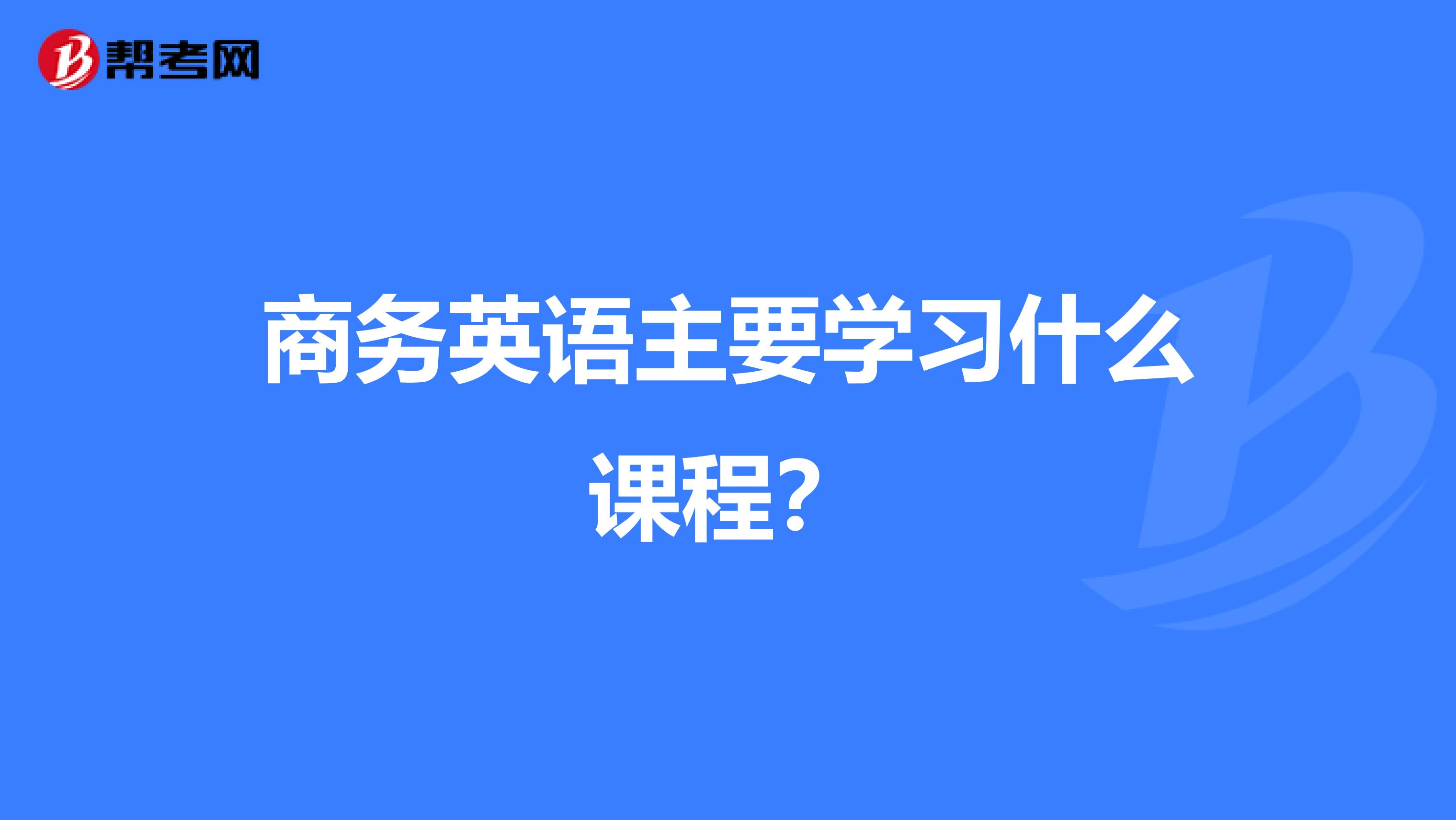 商务英语主要学习什么课程?
