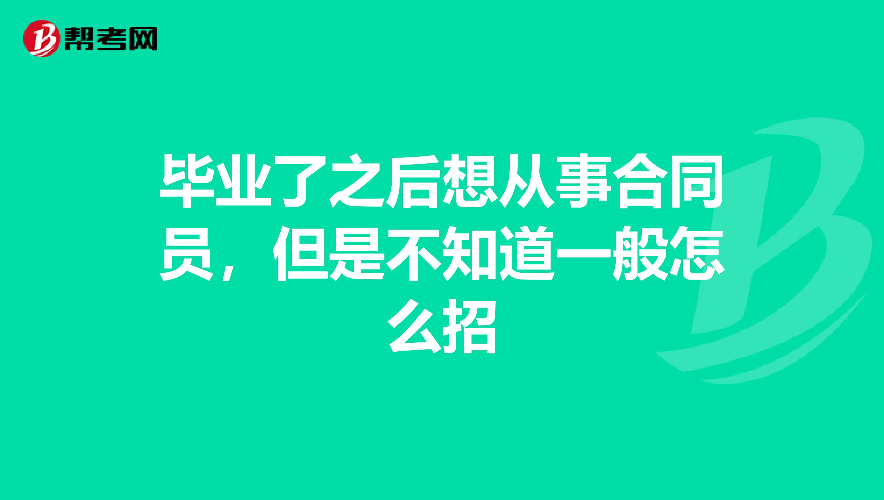 毕业了之后想从事合同员，但是不知道一般怎么招