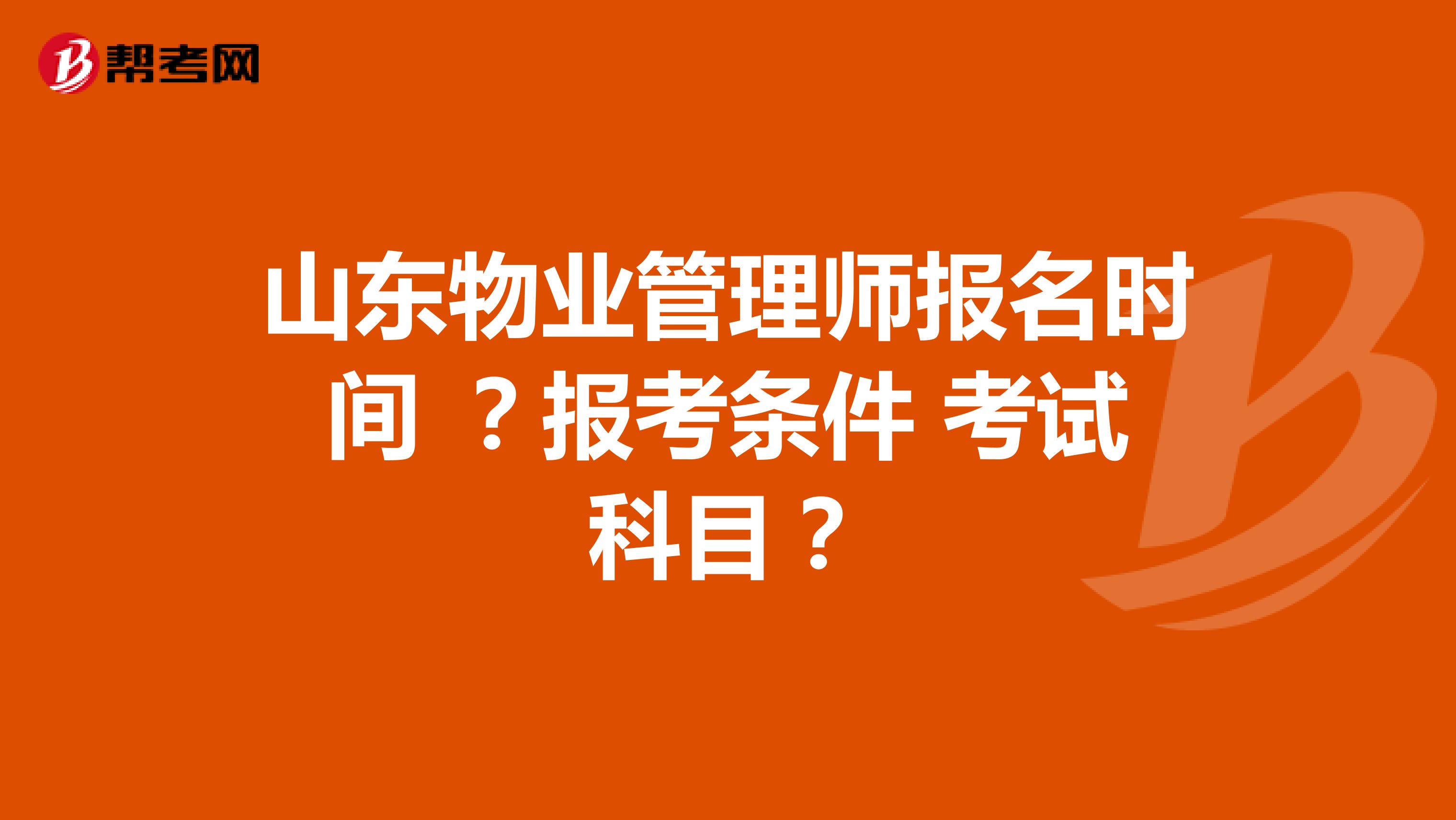 山东物业管理师报名时间 ?报考条件 考试科目?