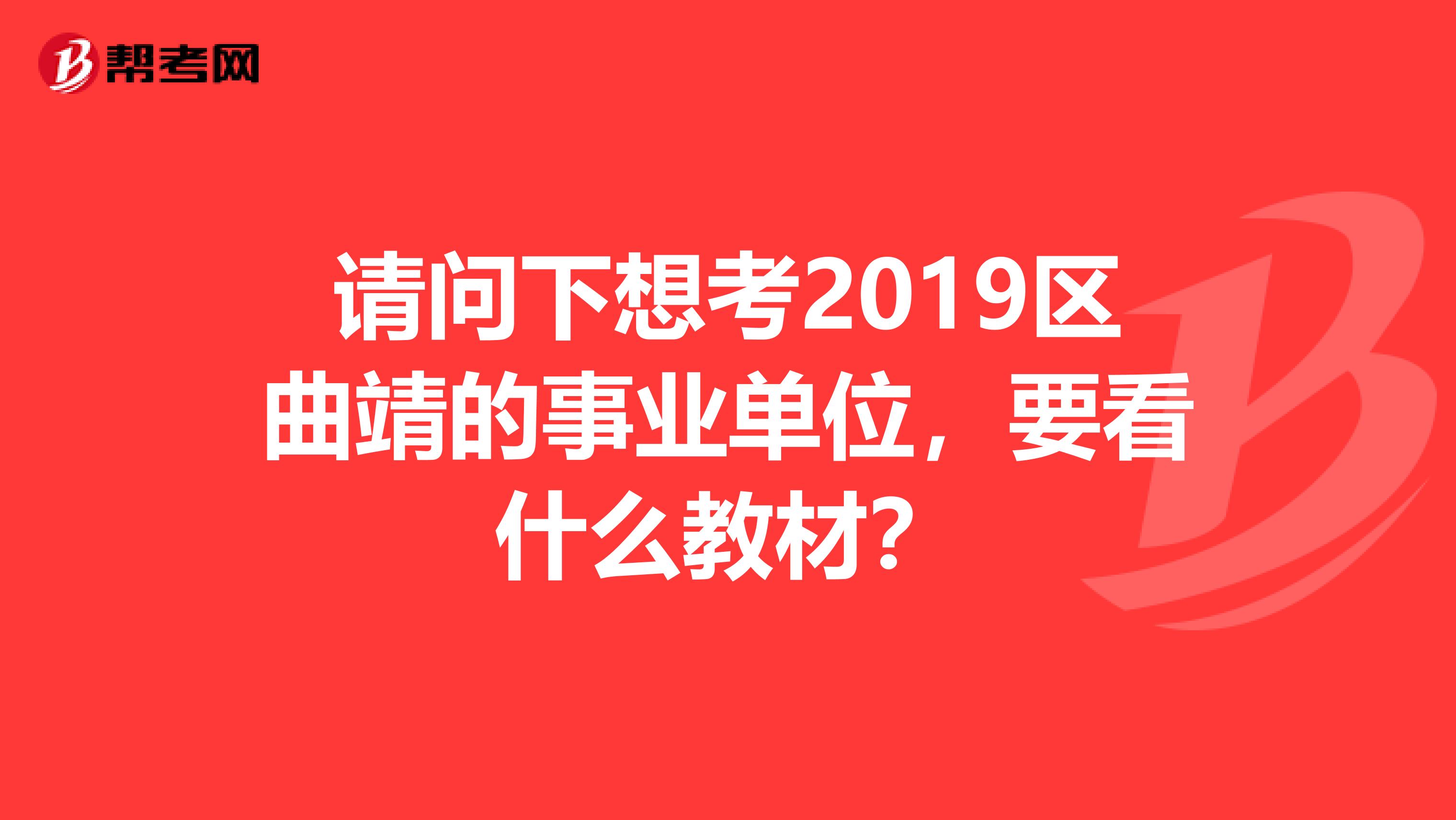 请问下想考2019区曲靖的事业单位，要看什么教材？