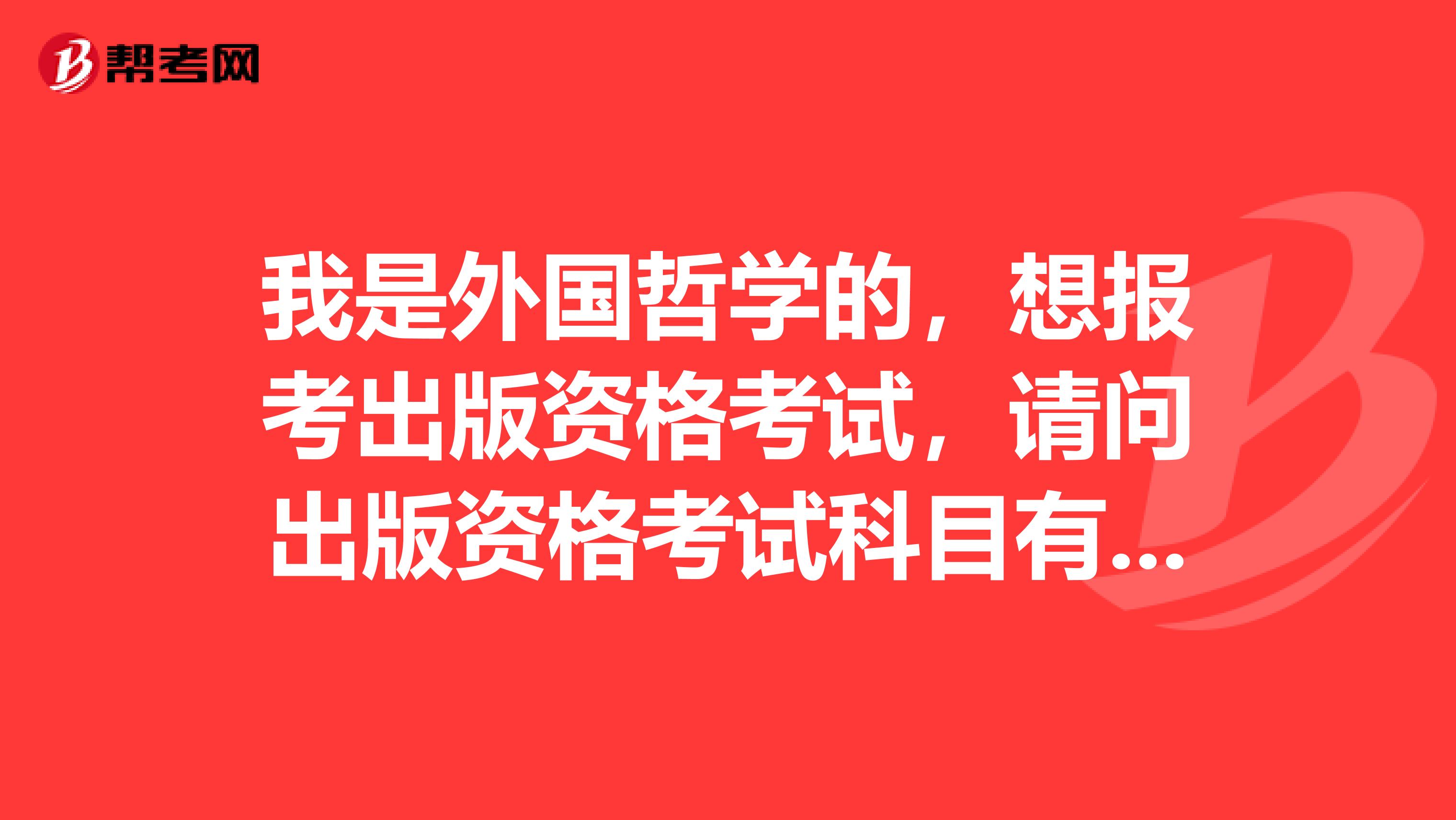 我是外国哲学的,想报考出版资格考试,请问出版资格考试科目有哪些?