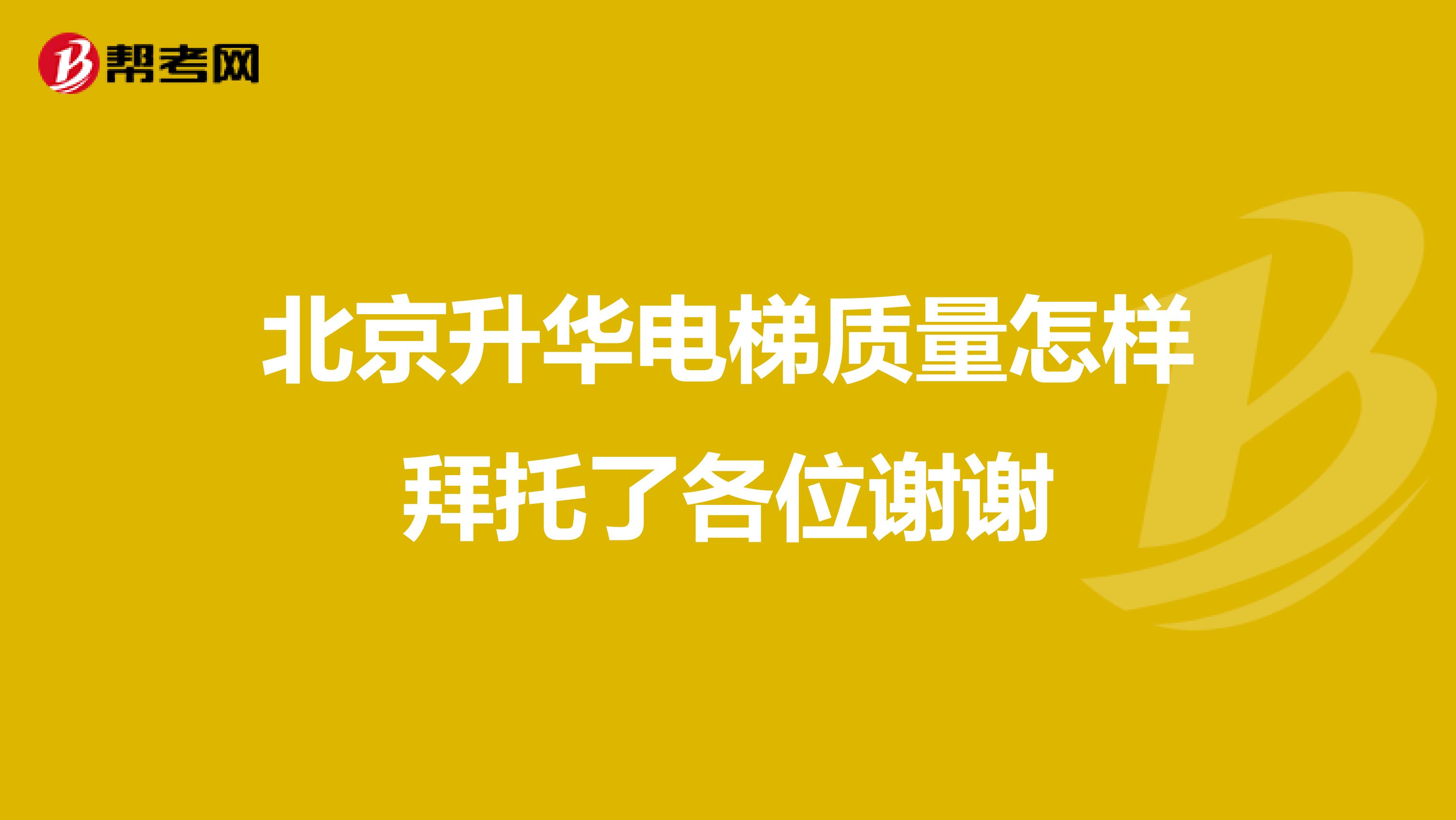 北京升华电梯质量怎样拜托了各位谢谢