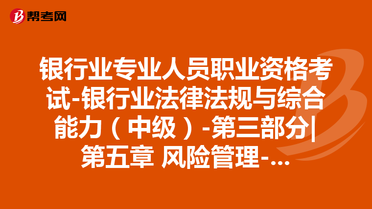 银行业专业人员职业资格考试-银行业法律法规与综合能力(中级)-第三部分|第五章 风险管理-第六节 流动性风险管理