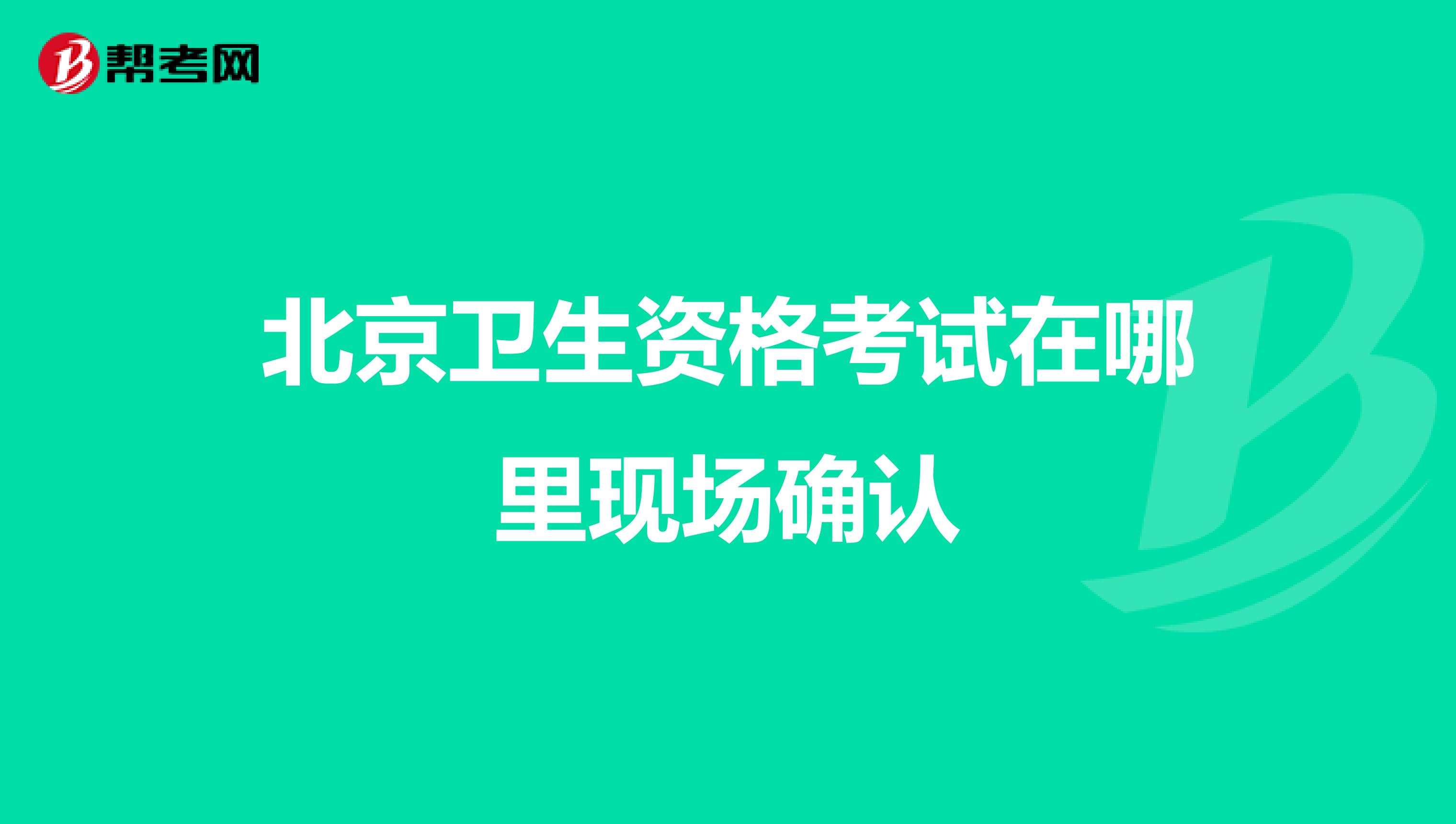 北京卫生资格考试在哪里现场确认