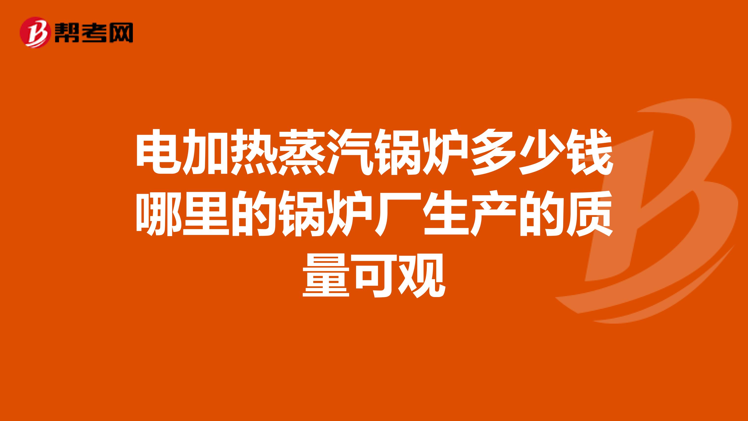 电加热蒸汽锅炉多少钱哪里的锅炉厂生产的质量可观