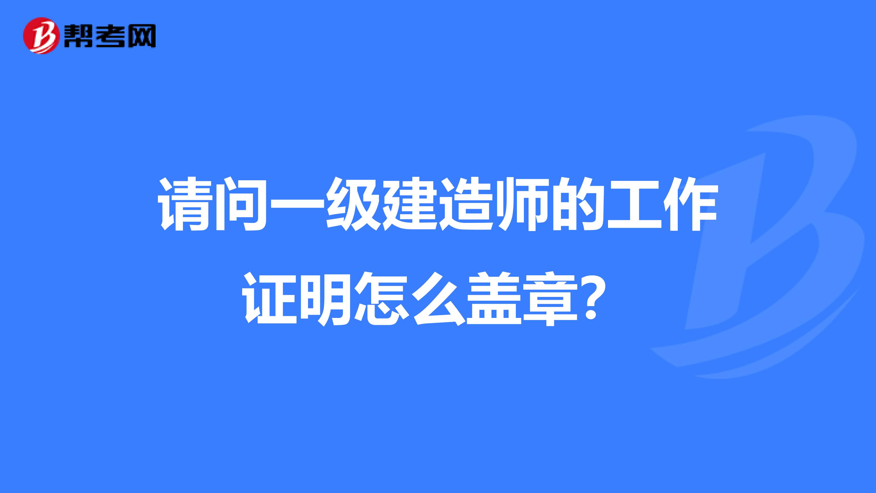 请问一级建造师的工作证明怎么盖章?