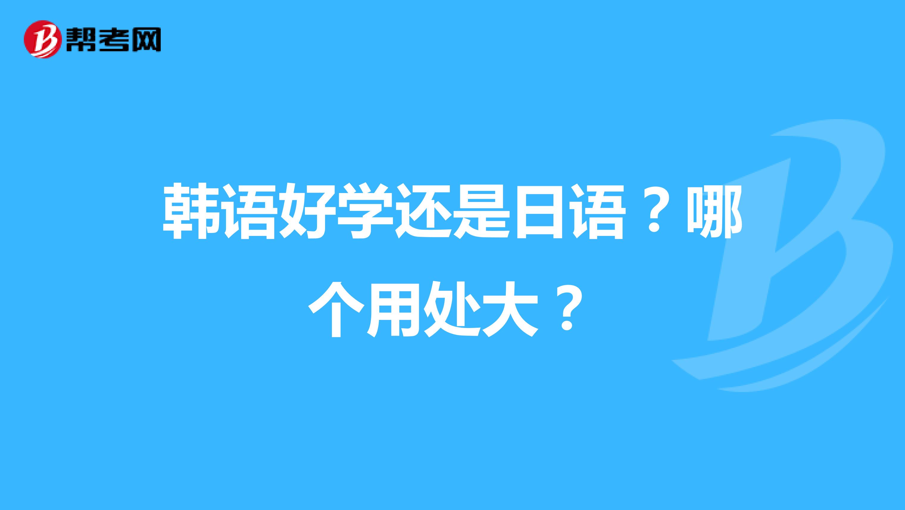 韩语好学还是日语?哪个用处大?