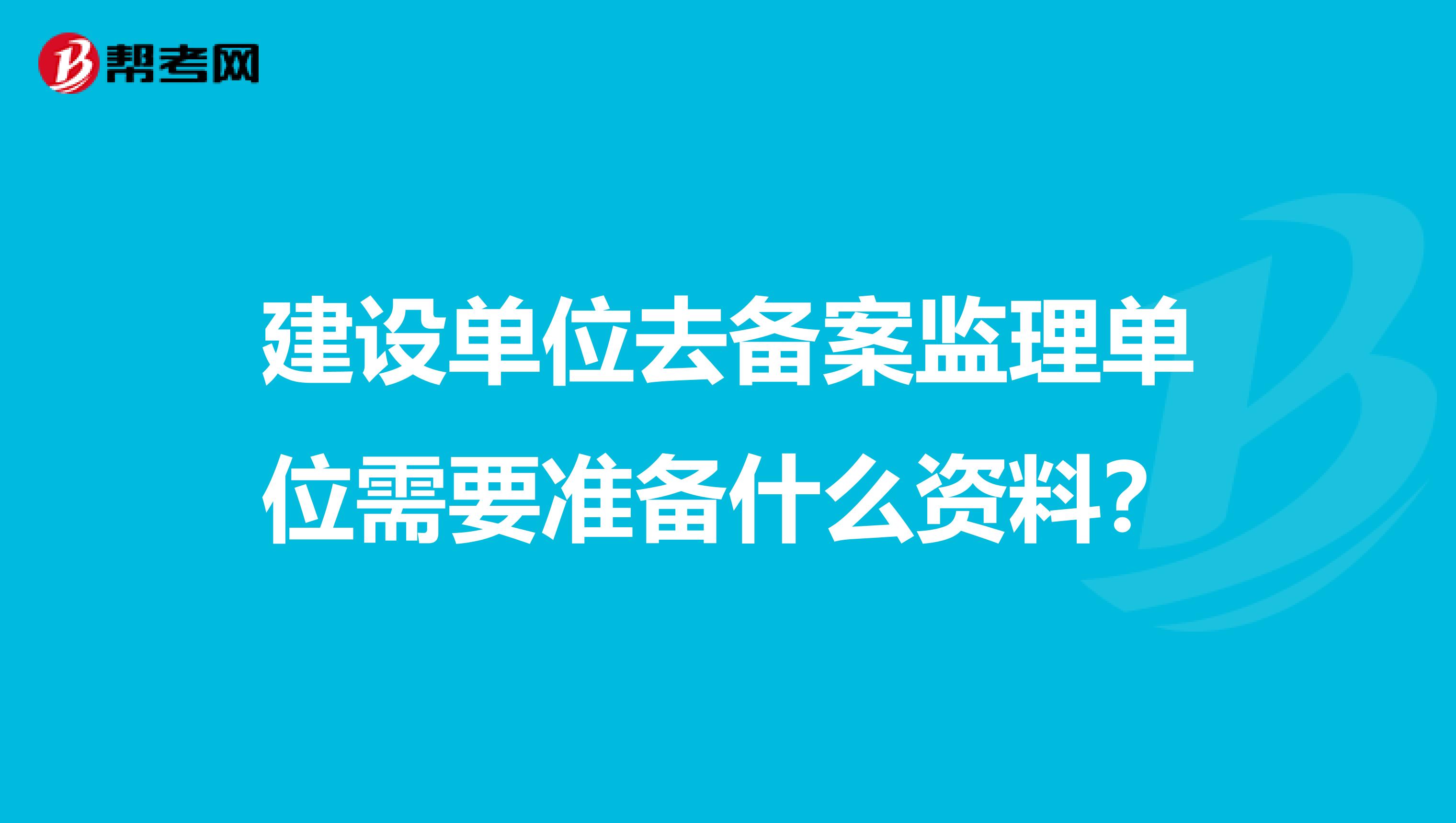 建设单位去备案监理单位需要准备什么资料?