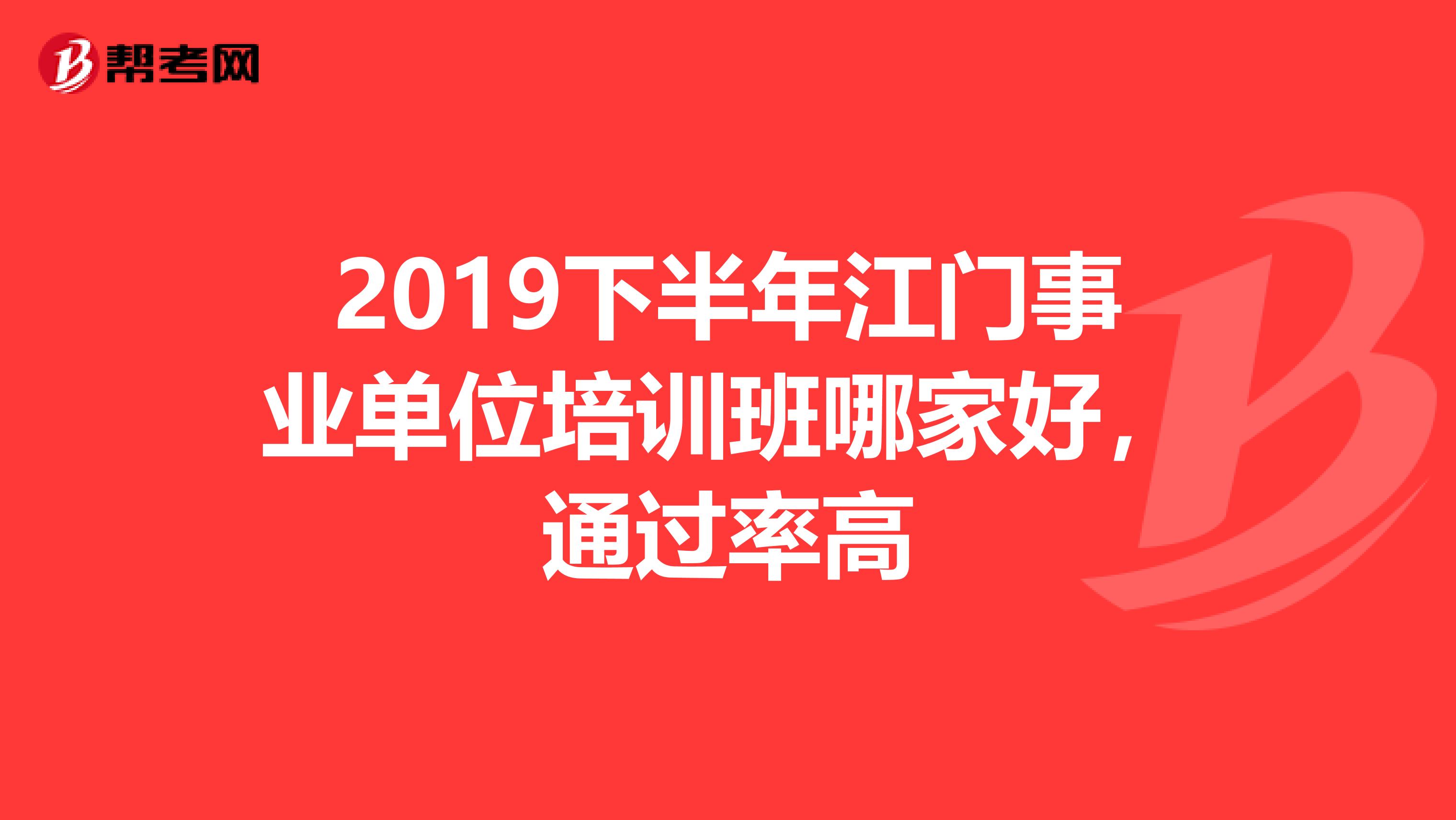 2019下半年江门事业单位培训班哪家好，通过率高