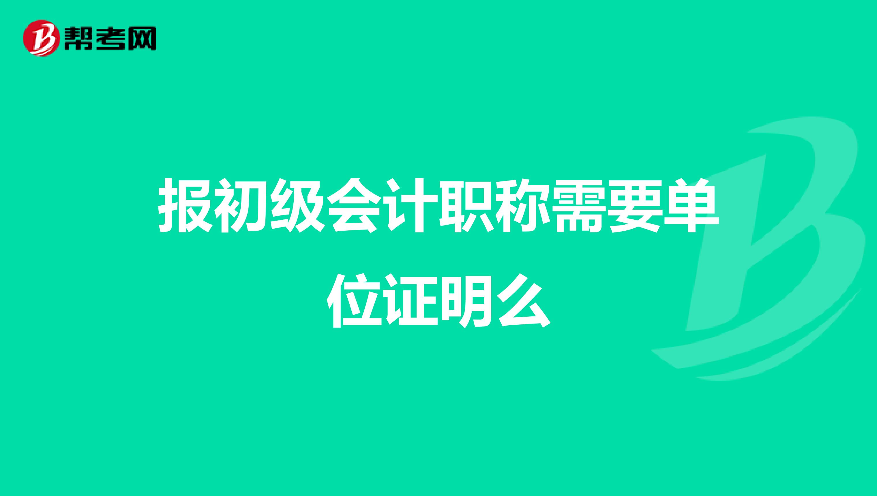 报初级会计职称需要单位证明么