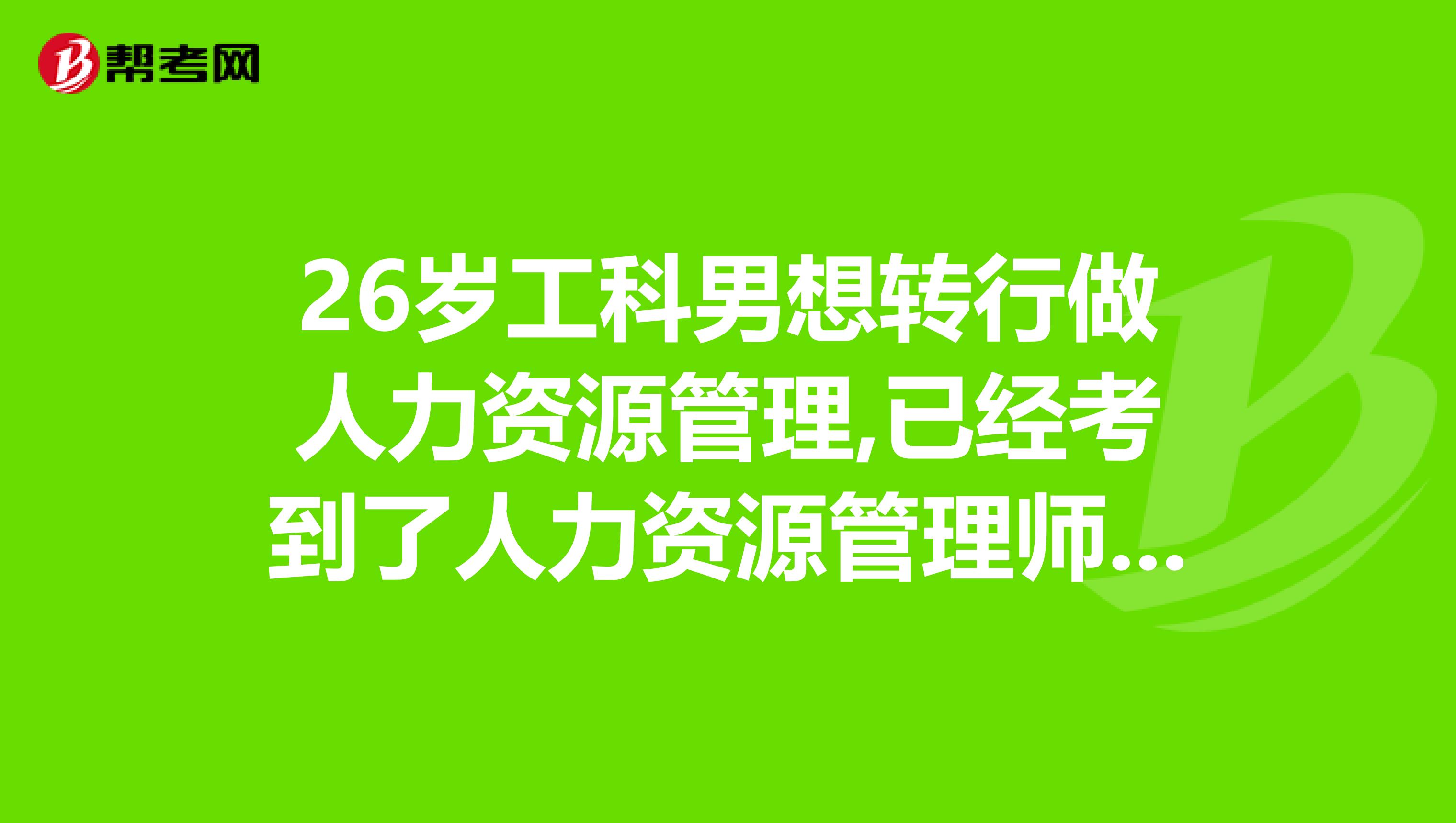 26岁工科男想转行做人力资源管理,已经考到了人力资源管理师二级证书,不知道转行对不对？