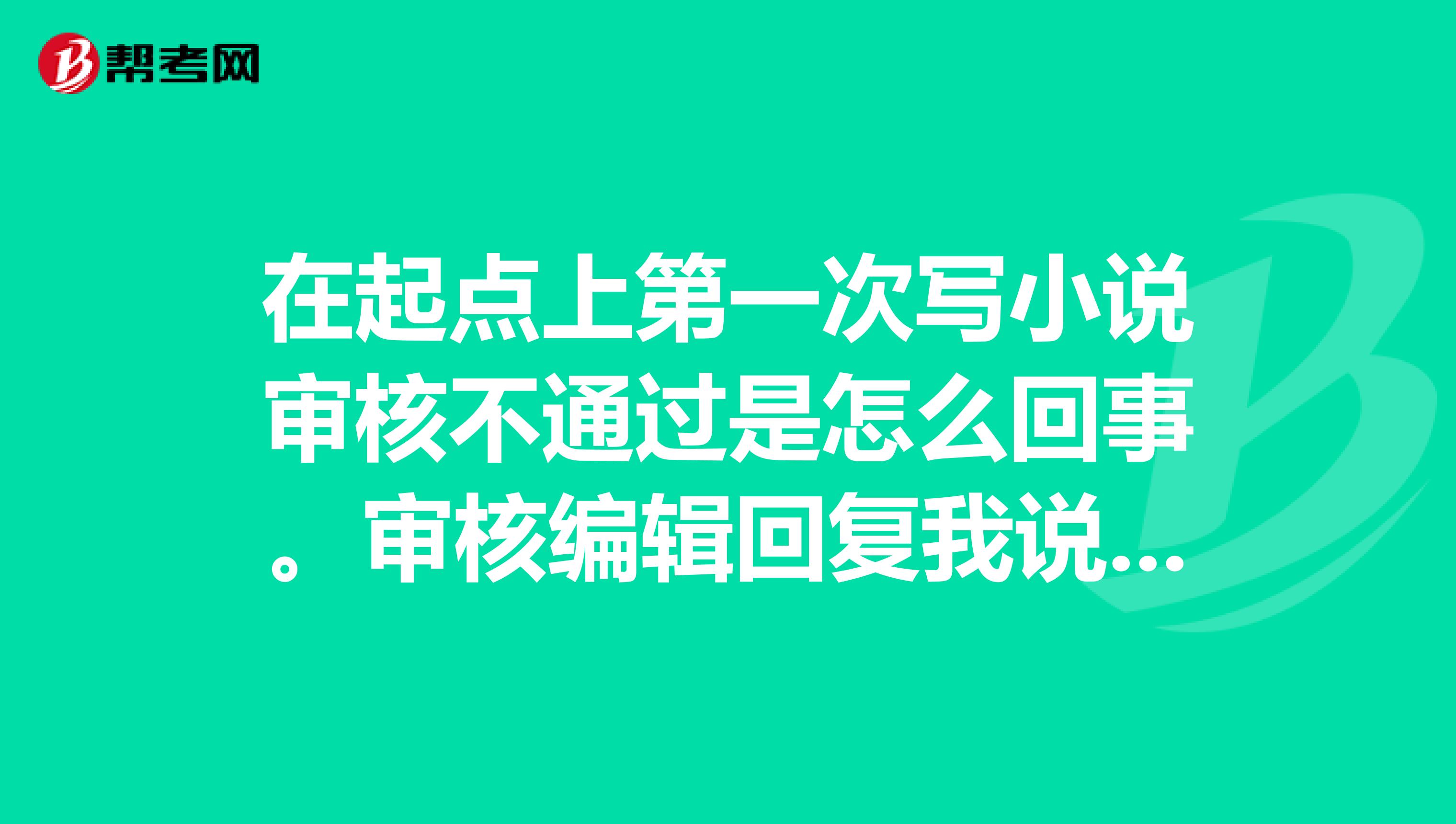 在起点上第一次写小说审核不通过是怎么回事。审核编辑回复我说您好,审核编辑就您的作品怪物猎者