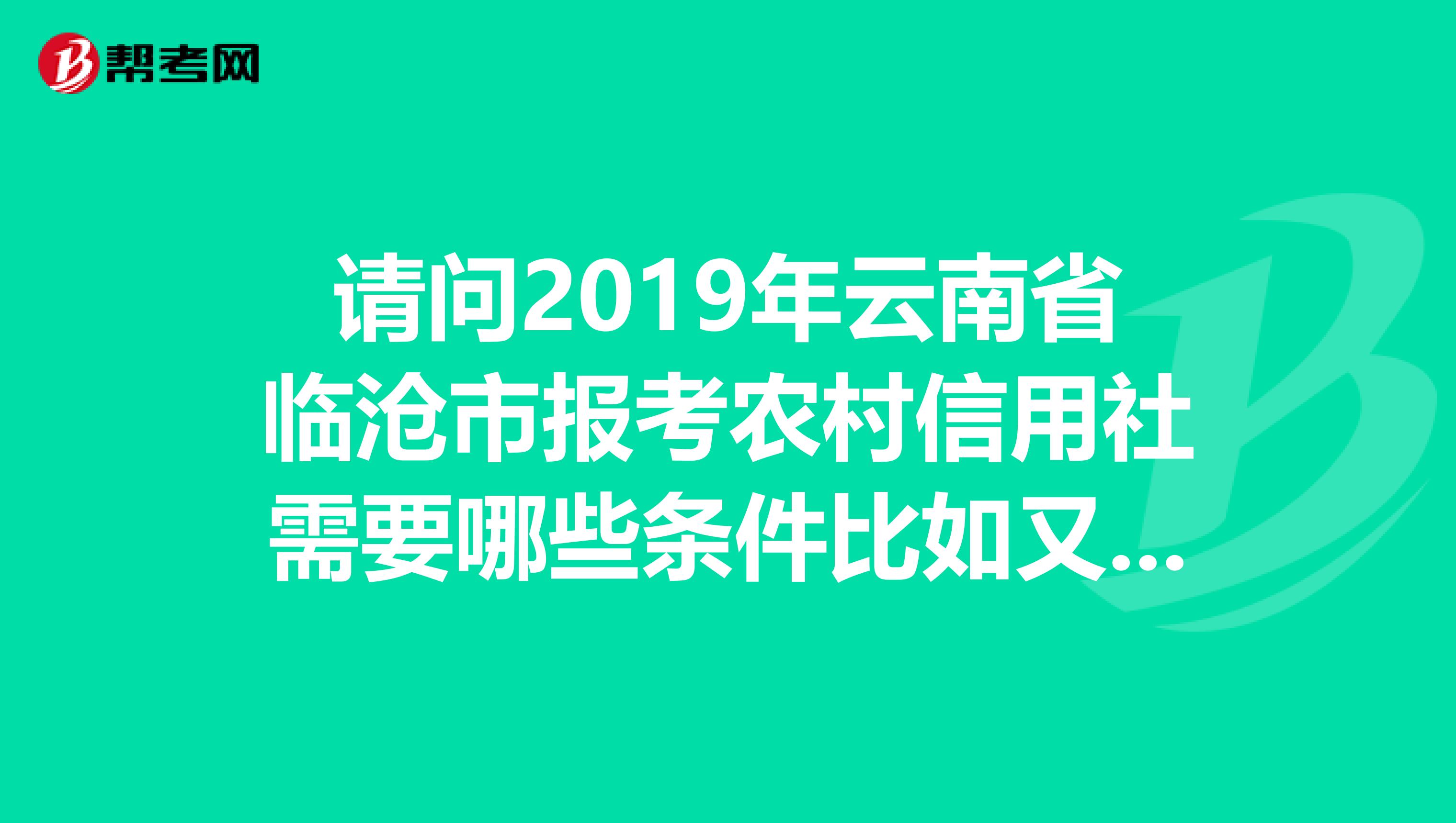 请问2019年云南省临沧市报考农村信用社需要哪些条件比如又专业限制么会计从业资格证