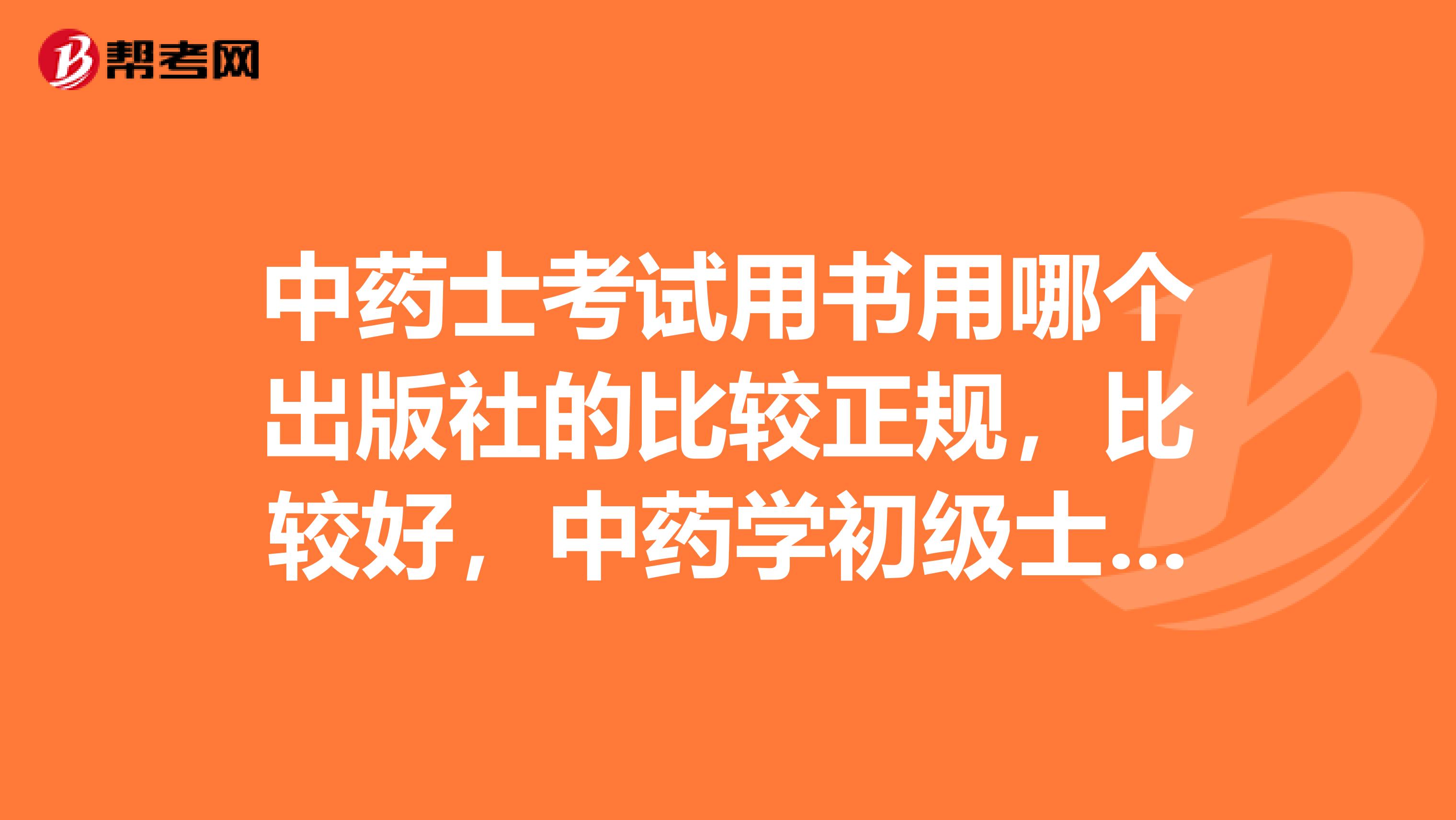 中藥士考試用書用哪個(gè)出版社的比較正規(guī)，比較好，中藥學(xué)初級士模擬試卷有人民衛(wèi)生出版社的嗎？