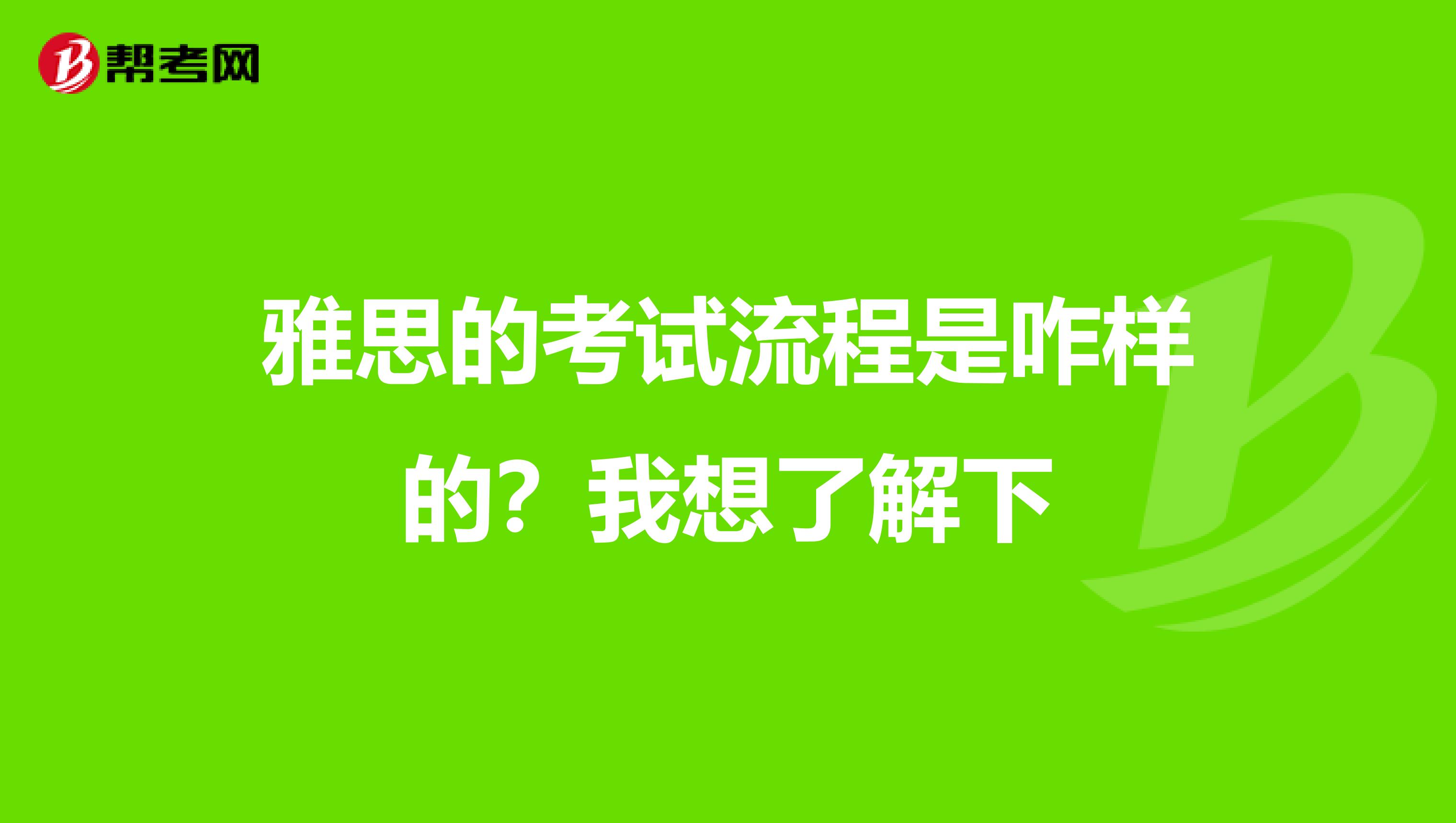 雅思的考试流程是咋样的？我想了解下