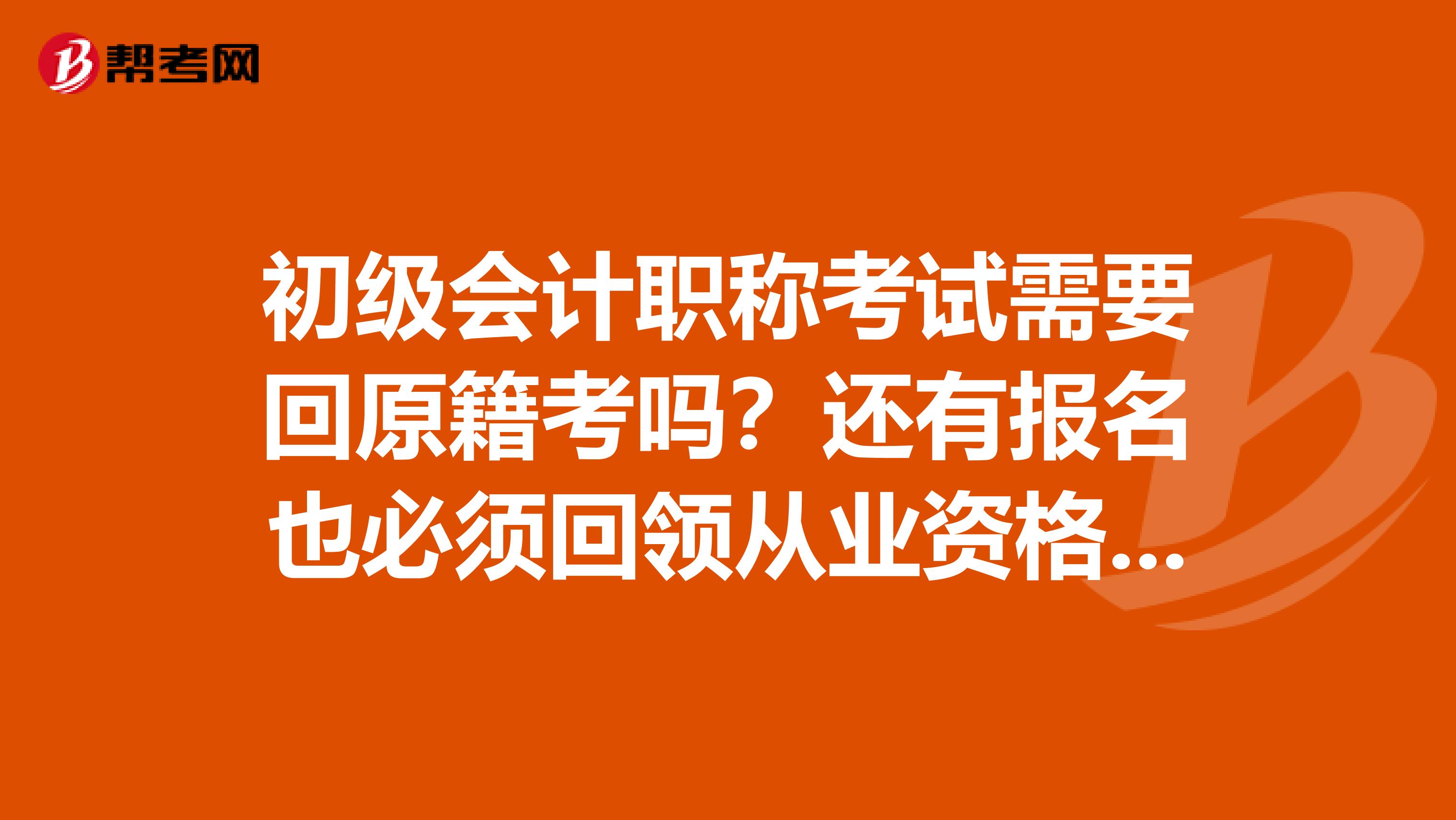 初级会计职称考试需要回原籍考吗？还有报名也必须回领从业资格证的地方？随便找个单位盖个公章就可以吗