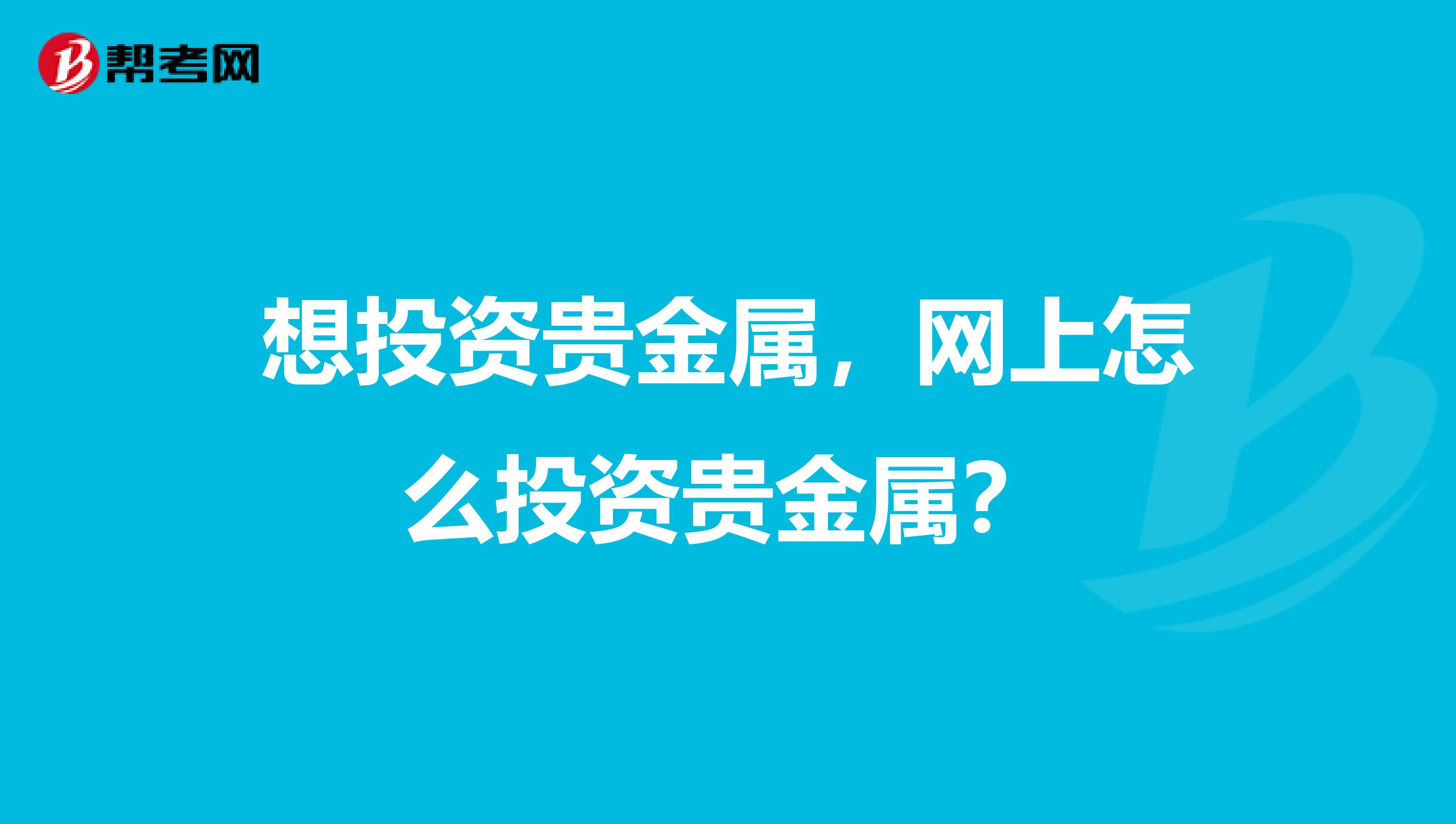 想投资贵金属,网上怎么投资贵金属?