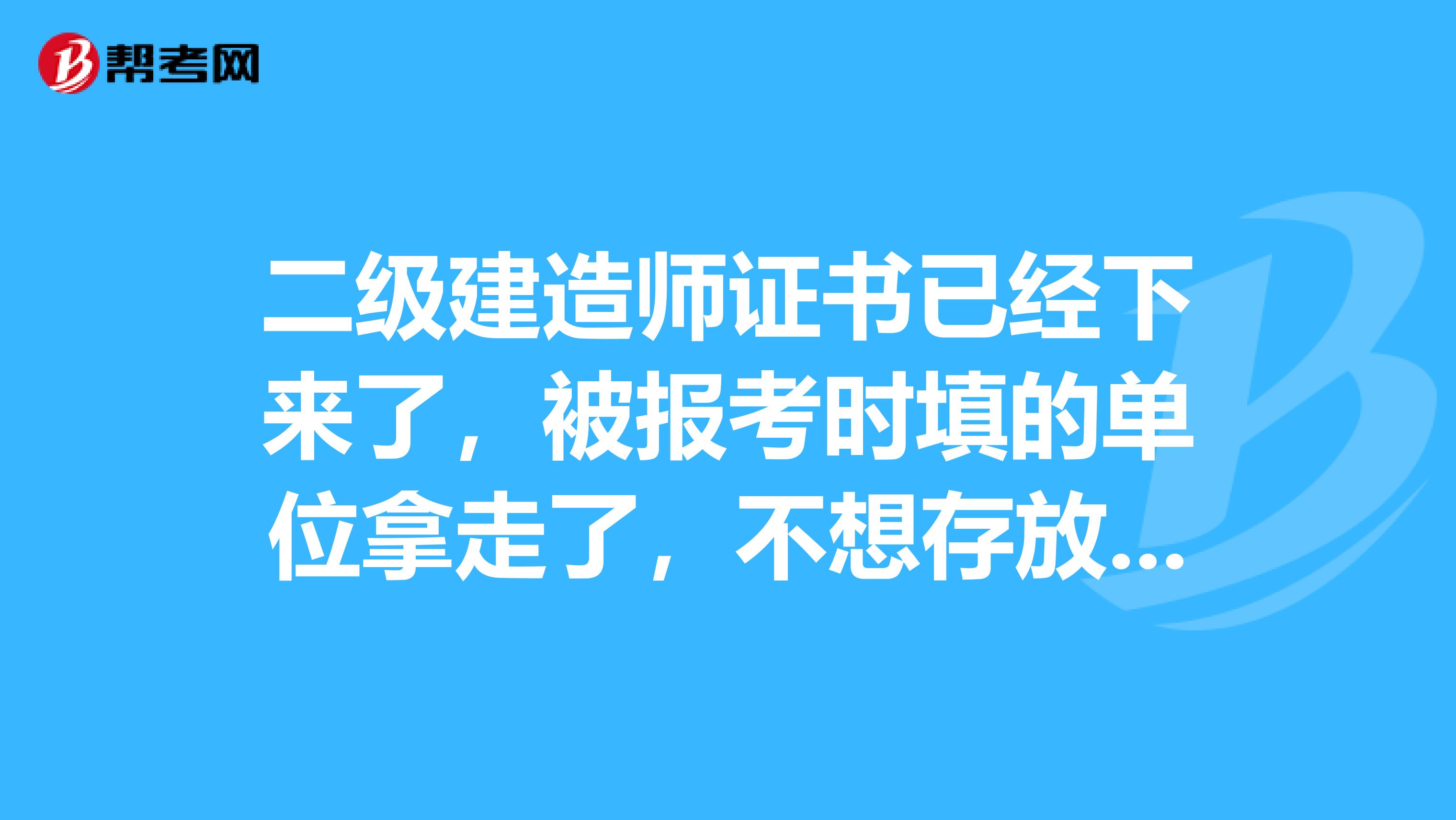 二级建造师证书已经下来了,被报考时填的单位拿走了,不想存放他们单位,可恶的单位就是不给怎么办啊急