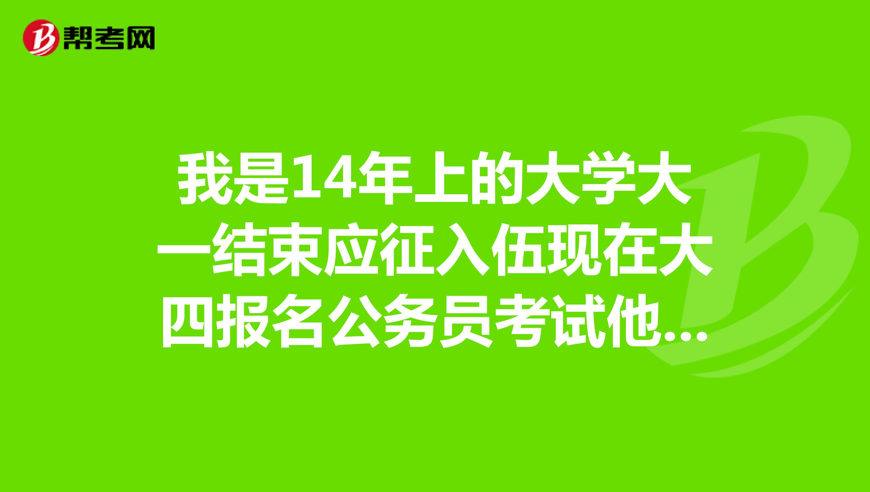 我是14年上的大学大一结束应征入伍现在大四报名公务员考试他说我入学时间过长怀疑我不是应届毕业生审核没有通过怎么办